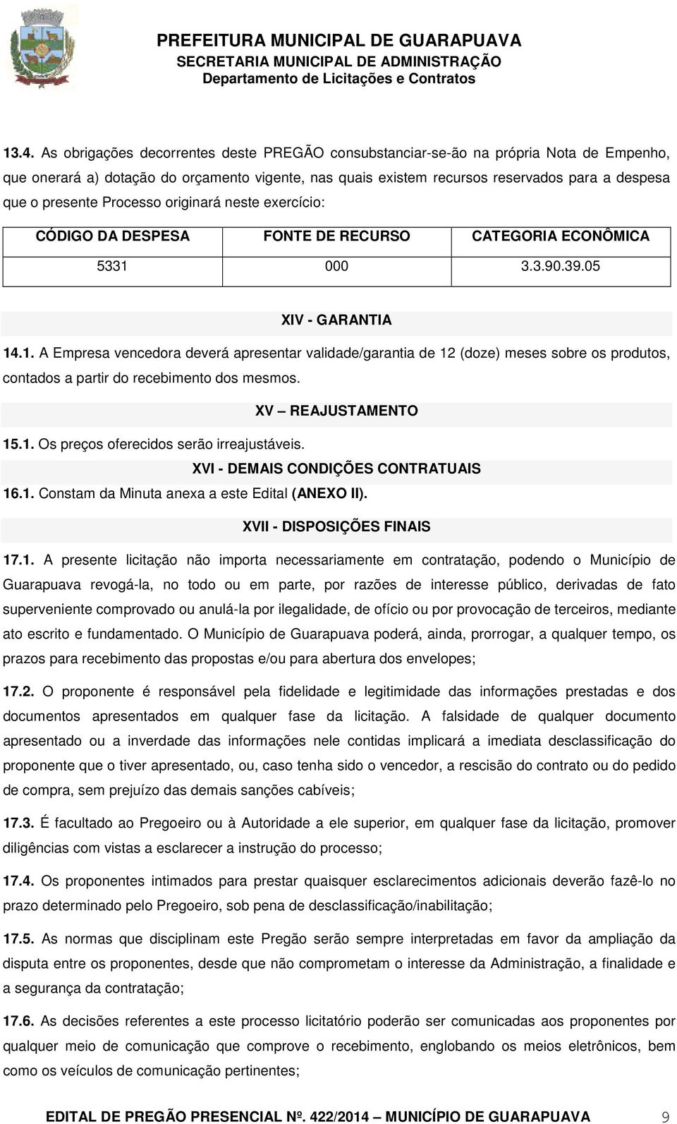 000 3.3.90.39.05 XIV - GARANTIA 14.1. A Empresa vencedora deverá apresentar validade/garantia de 12 (doze) meses sobre os produtos, contados a partir do recebimento dos mesmos. XV REAJUSTAMENTO 15.1. Os preços oferecidos serão irreajustáveis.