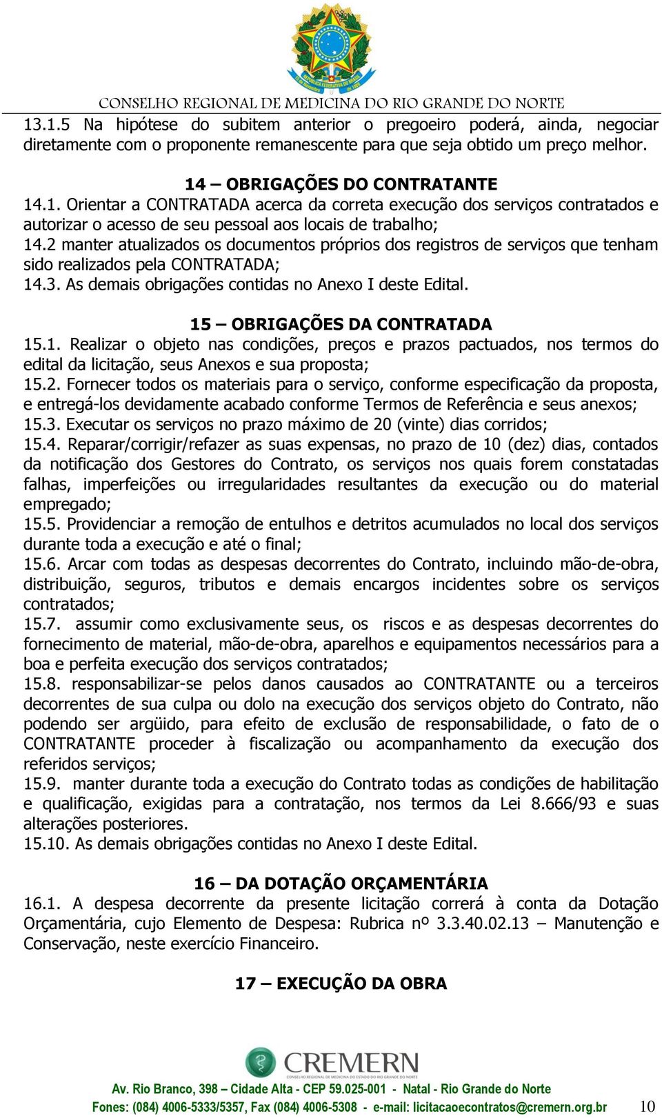 15 OBRIGAÇÕES DA CONTRATADA 15.1. Realizar o objeto nas condições, preços e prazos pactuados, nos termos do edital da licitação, seus Anexos e sua proposta; 15.2.