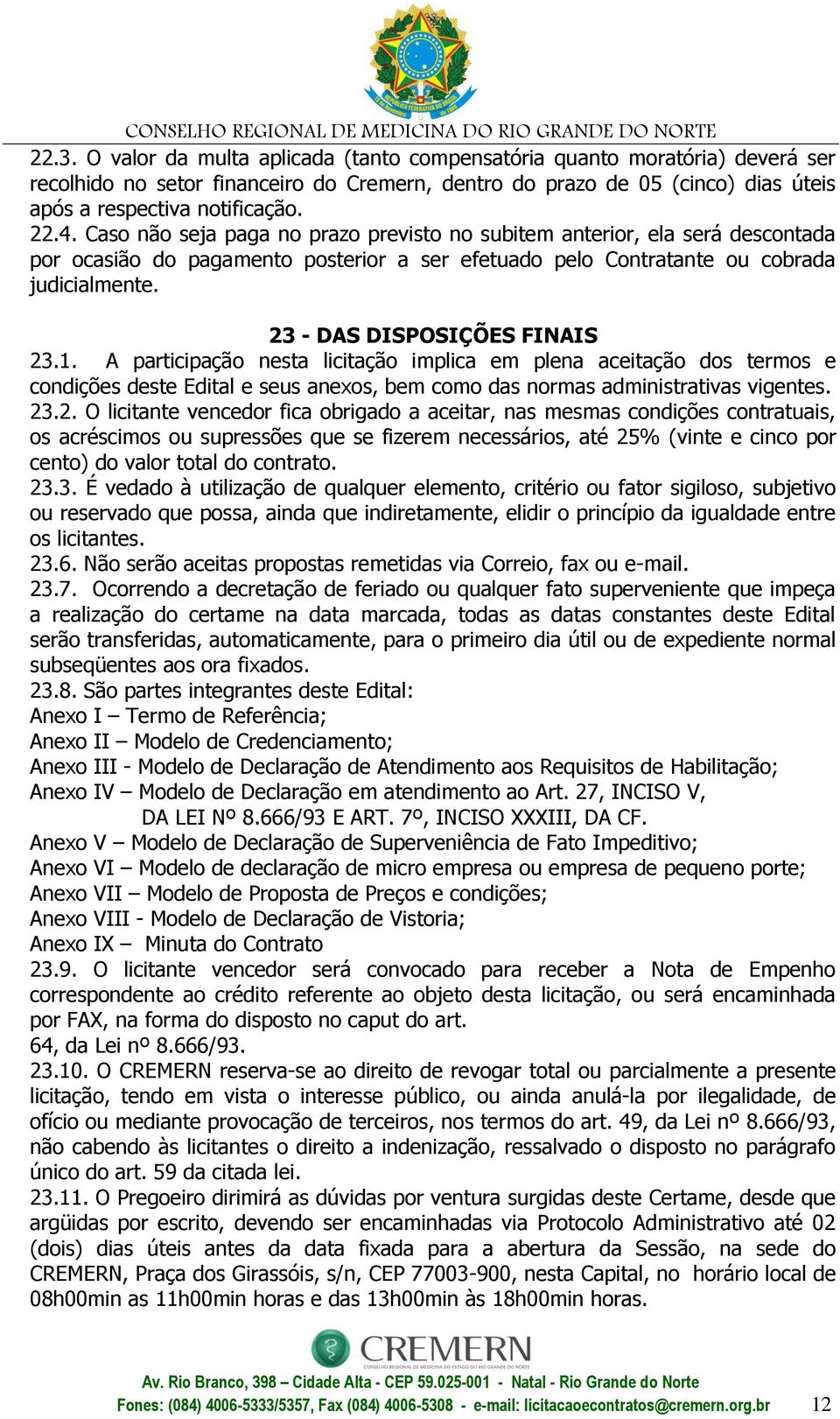 23 - DAS DISPOSIÇÕES FINAIS 23.1. A participação nesta licitação implica em plena aceitação dos termos e condições deste Edital e seus anexos, bem como das normas administrativas vigentes. 23.2. O licitante vencedor fica obrigado a aceitar, nas mesmas condições contratuais, os acréscimos ou supressões que se fizerem necessários, até 25% (vinte e cinco por cento) do valor total do contrato.