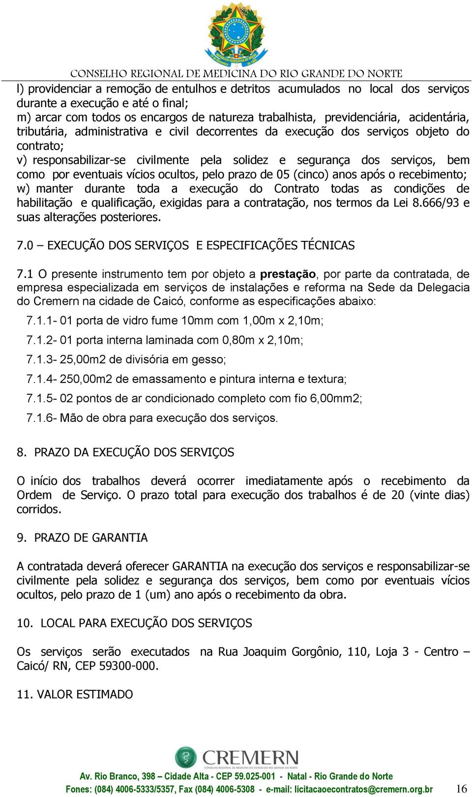 vícios ocultos, pelo prazo de 05 (cinco) anos após o recebimento; w) manter durante toda a execução do Contrato todas as condições de habilitação e qualificação, exigidas para a contratação, nos