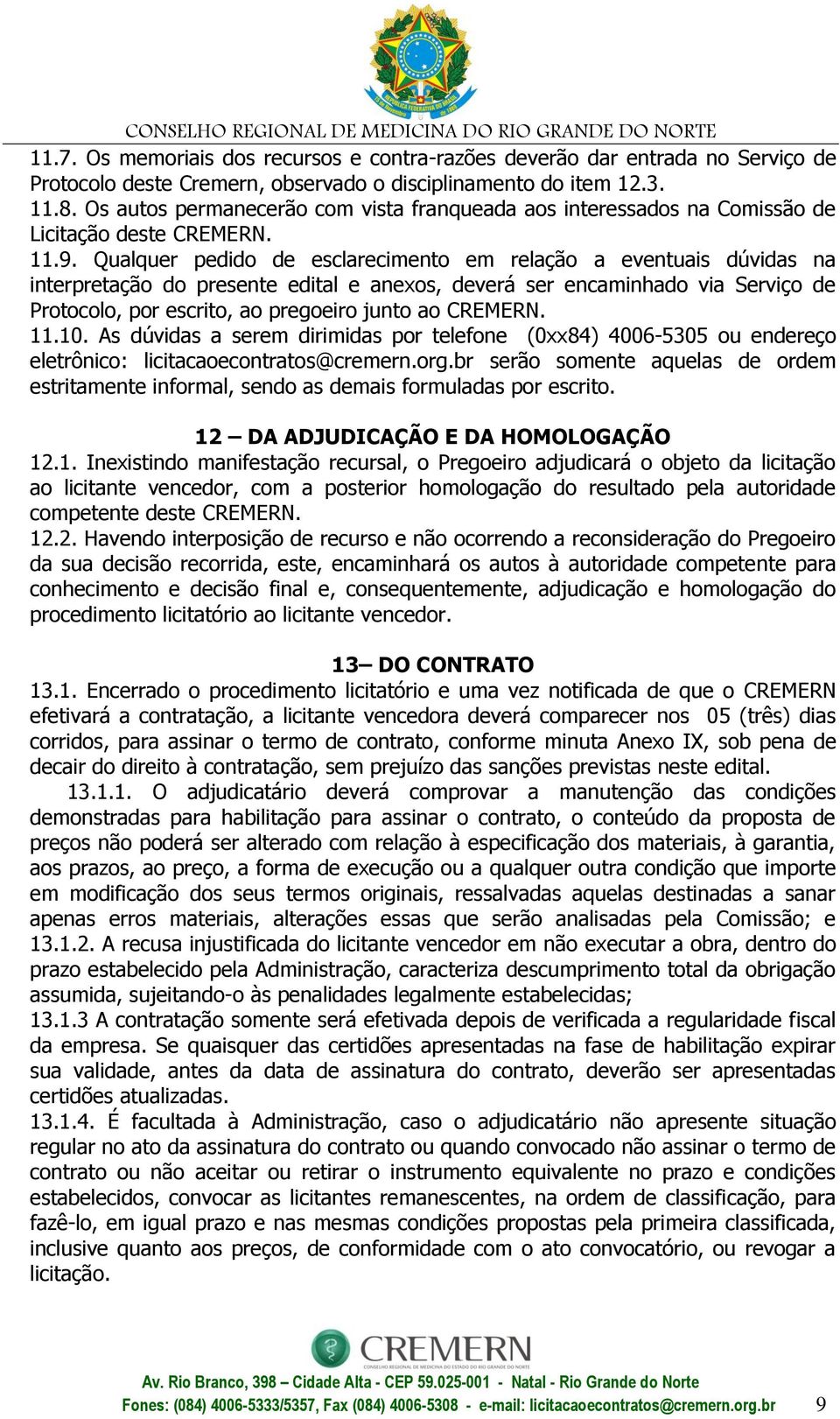 Qualquer pedido de esclarecimento em relação a eventuais dúvidas na interpretação do presente edital e anexos, deverá ser encaminhado via Serviço de Protocolo, por escrito, ao pregoeiro junto ao