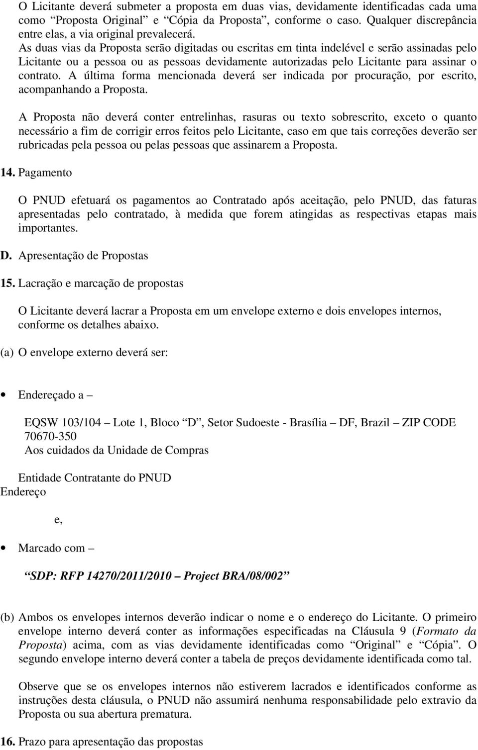 As duas vias da Proposta serão digitadas ou escritas em tinta indelével e serão assinadas pelo Licitante ou a pessoa ou as pessoas devidamente autorizadas pelo Licitante para assinar o contrato.