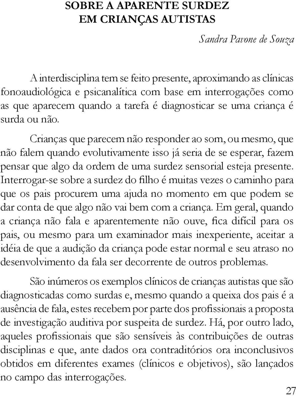 Crianças que parecem não responder ao som, ou mesmo, que não falem quando evolutivamente isso já seria de se esperar, fazem pensar que algo da ordem de uma surdez sensorial esteja presente.