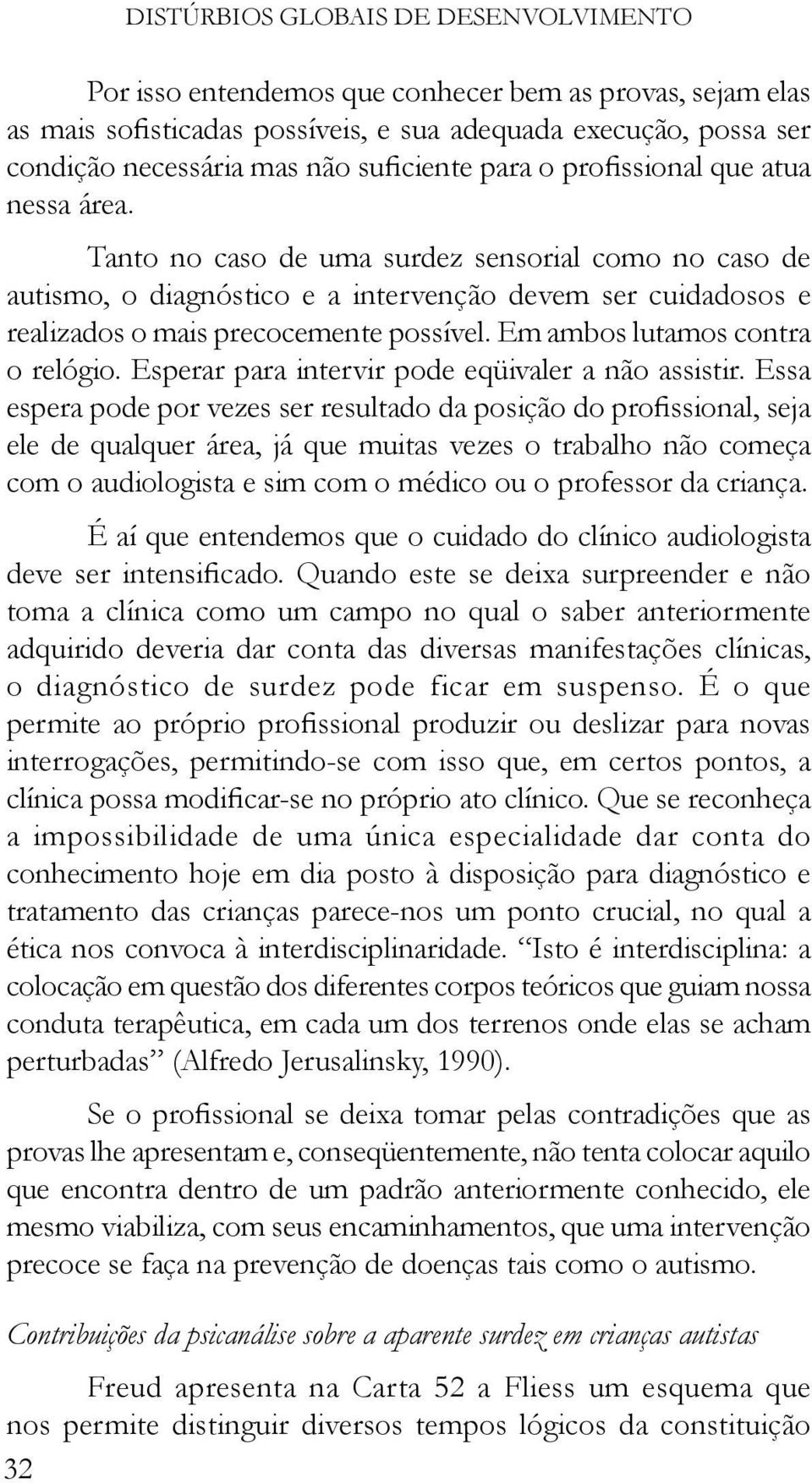 Tanto no caso de uma surdez sensorial como no caso de autismo, o diagnóstico e a intervenção devem ser cuidadosos e realizados o mais precocemente possível. Em ambos lutamos contra o relógio.