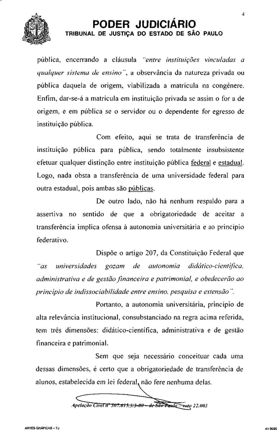 Com efeito, aqui se trata de transferência de instituição pública para pública, sendo totalmente insubsistente efetuar qualquer distinção entre instituição pública federal e estadual.