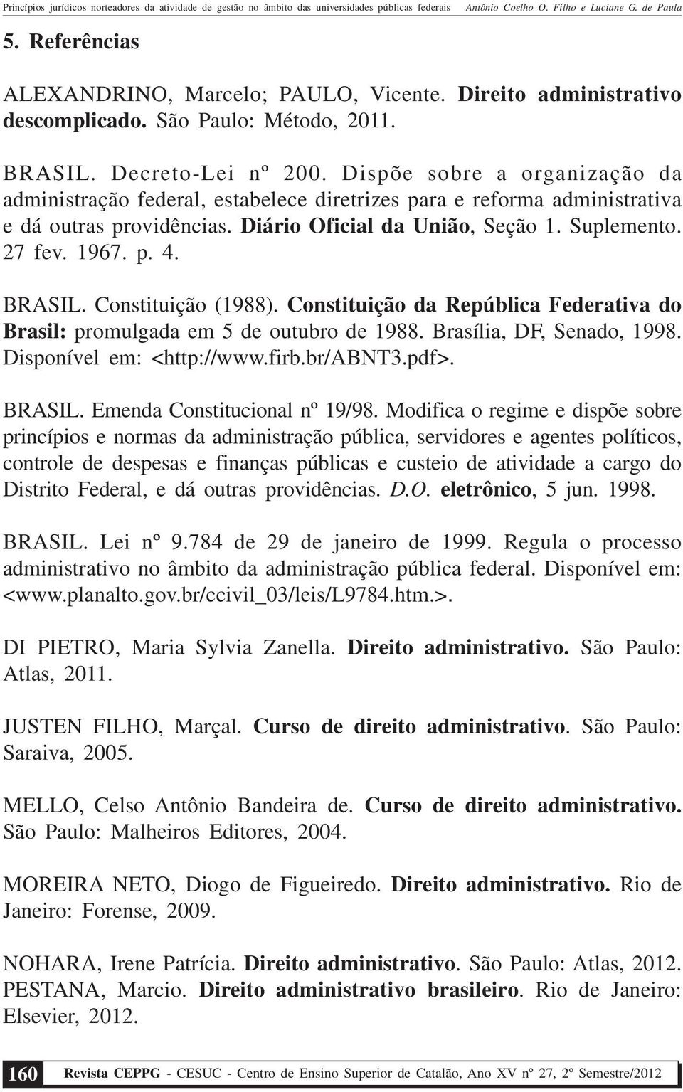 BRASIL. Constituição (1988). Constituição da República Federativa do Brasil: promulgada em 5 de outubro de 1988. Brasília, DF, Senado, 1998. Disponível em: <http://www.firb.br/abnt3.pdf>. BRASIL.