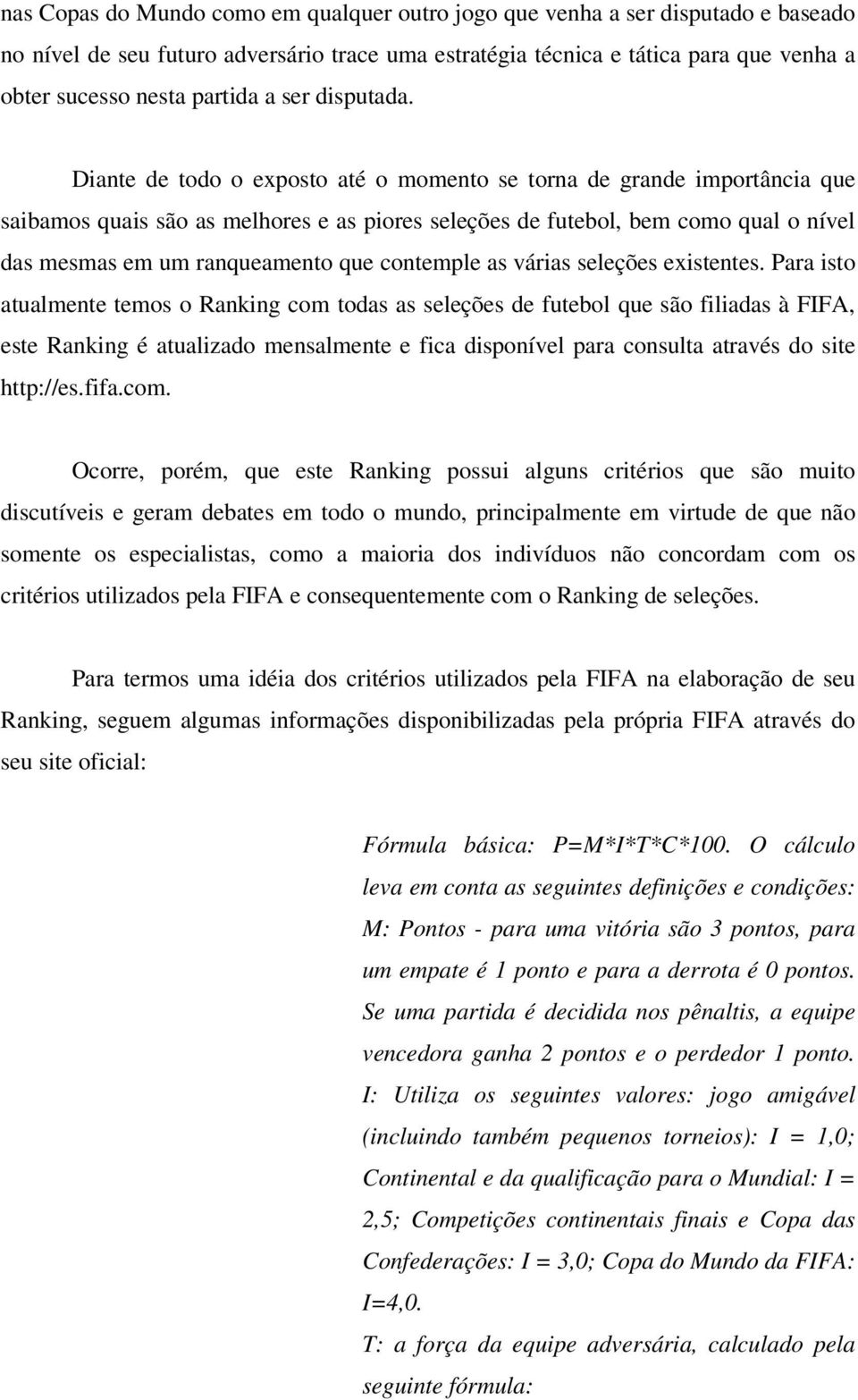 Diante de todo o exposto até o momento se torna de grande importância que saibamos quais são as melhores e as piores seleções de futebol, bem como qual o nível das mesmas em um ranqueamento que