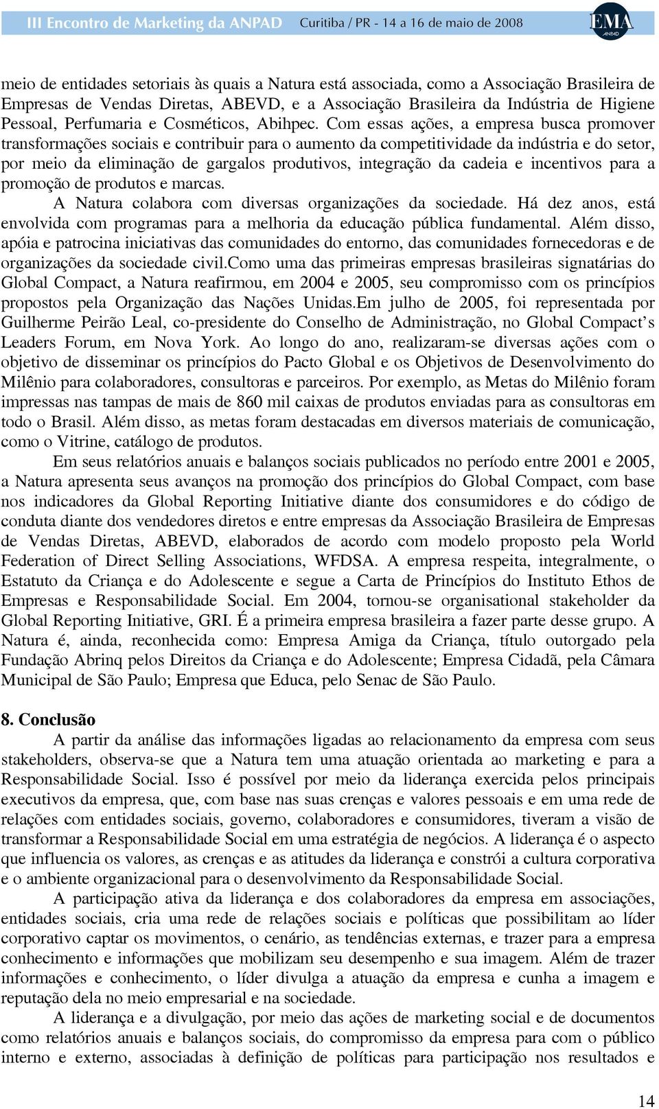 Com essas ações, a empresa busca promover transformações sociais e contribuir para o aumento da competitividade da indústria e do setor, por meio da eliminação de gargalos produtivos, integração da