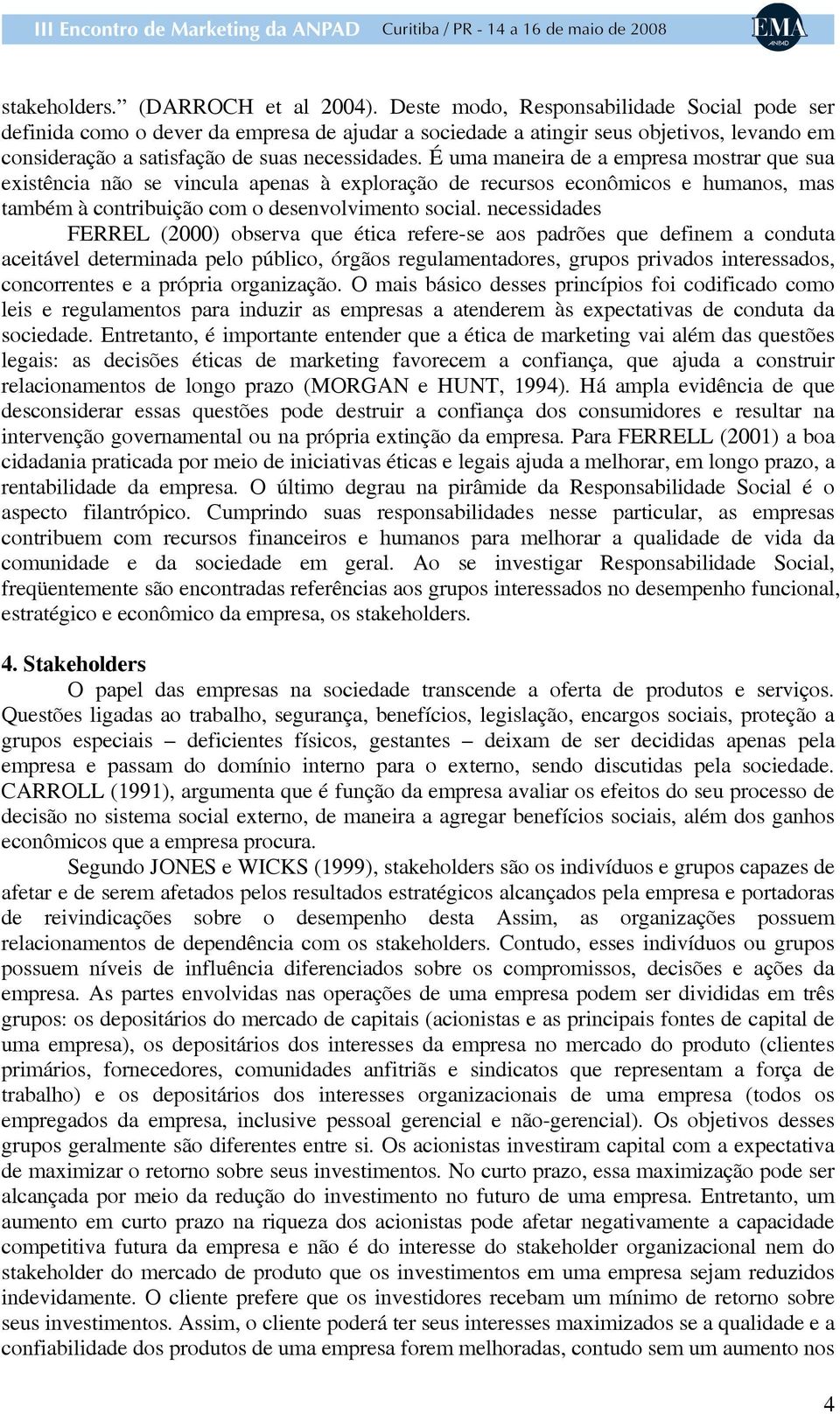 É uma maneira de a empresa mostrar que sua existência não se vincula apenas à exploração de recursos econômicos e humanos, mas também à contribuição com o desenvolvimento social.