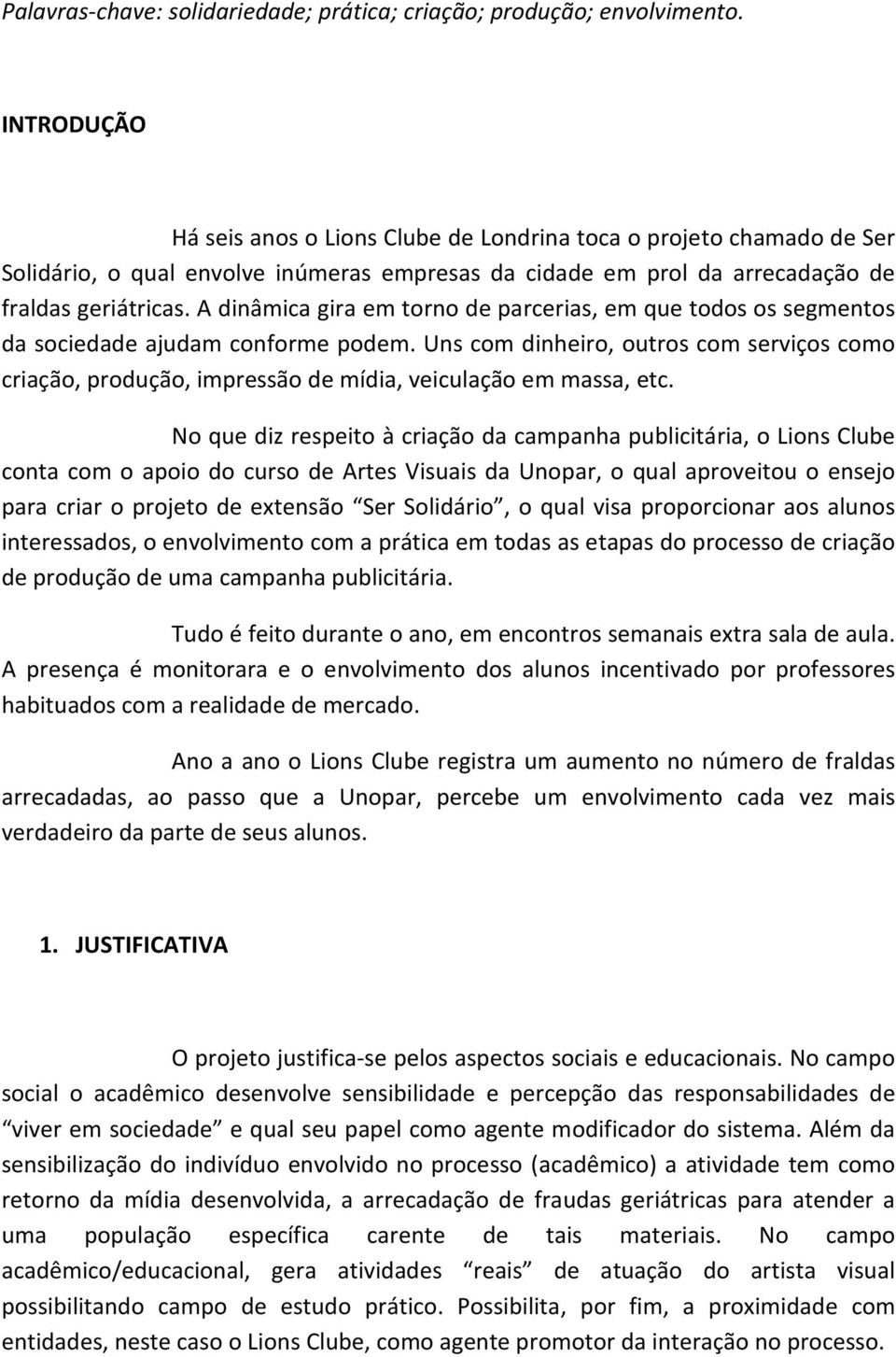 A dinâmica gira em torno de parcerias, em que todos os segmentos da sociedade ajudam conforme podem.