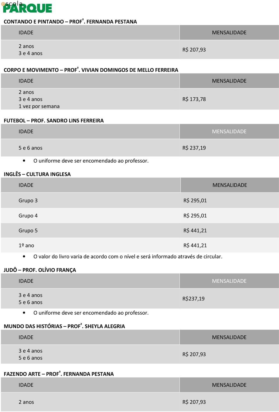 INGLÊS CULTURA INGLESA Grupo 3 R$ 295,01 Grupo 4 R$ 295,01 Grupo 5 R$ 441,21 1º ano R$ 441,21 O valor do livro varia de acordo com o nível e