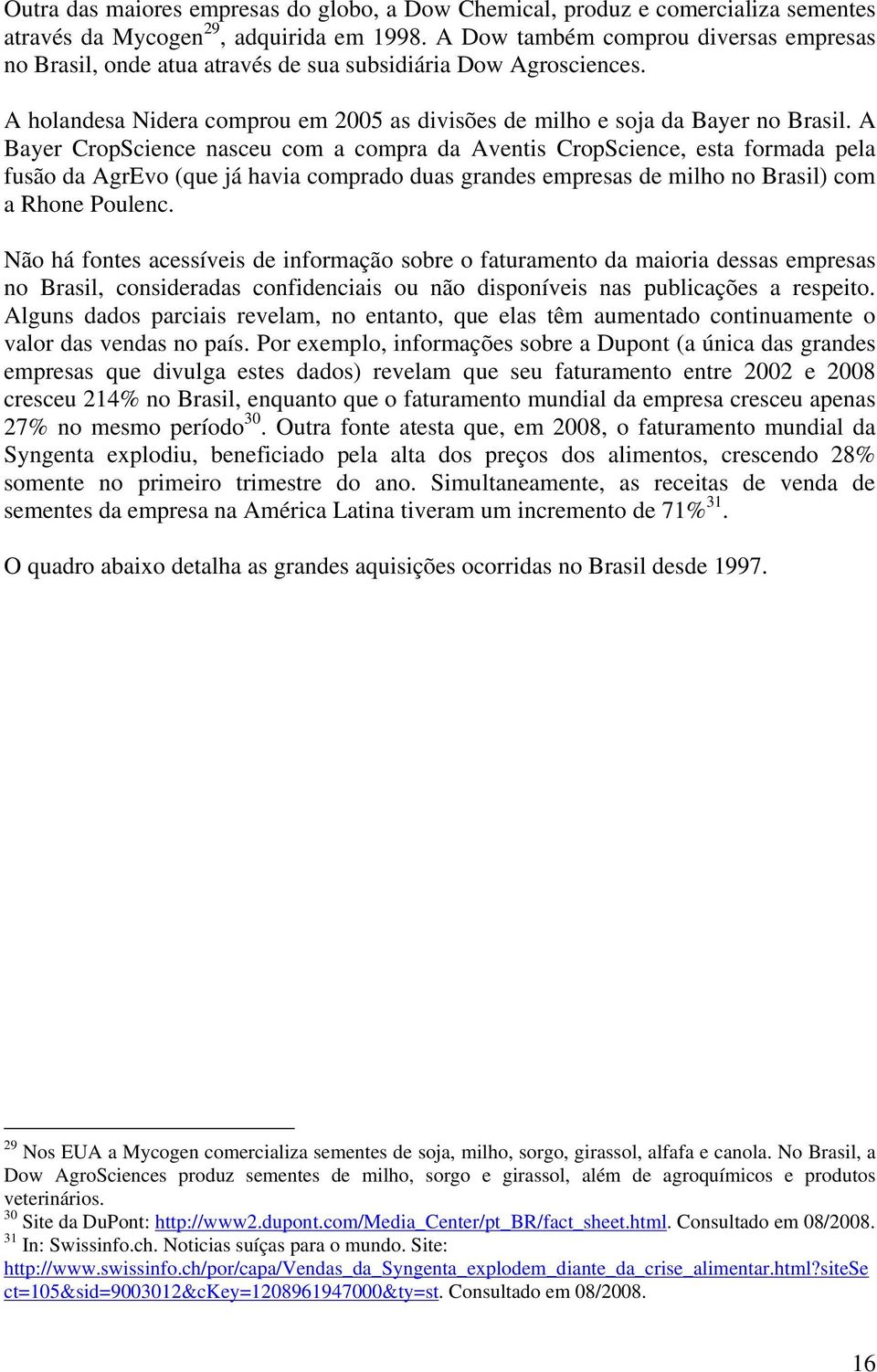 A Bayer CropScience nasceu com a compra da Aventis CropScience, esta formada pela fusão da AgrEvo (que já havia comprado duas grandes empresas de milho no Brasil) com a Rhone Poulenc.