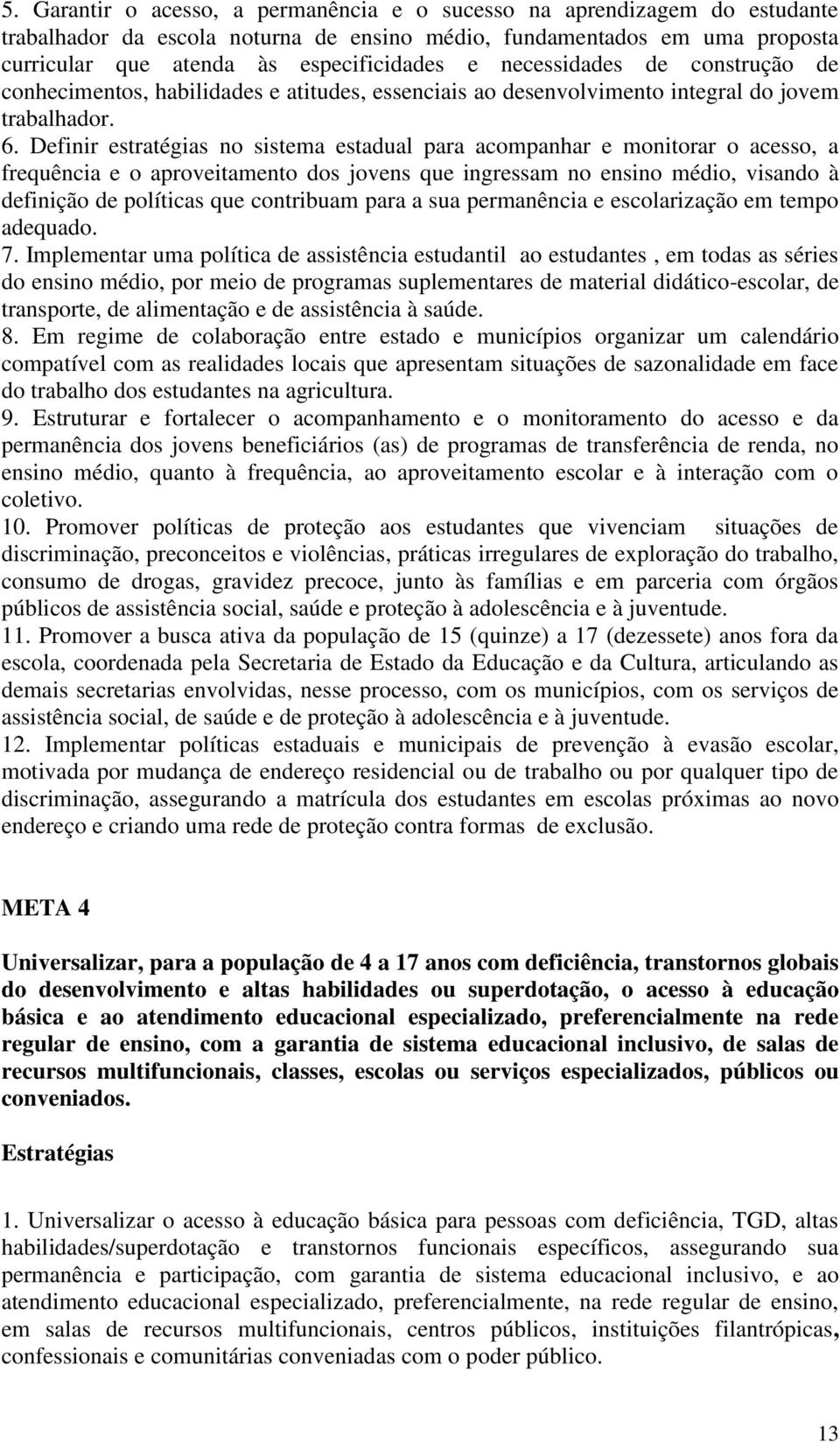 Definir estratégias no sistema estadual para acompanhar e monitorar o acesso, a frequência e o aproveitamento dos jovens que ingressam no ensino médio, visando à definição de políticas que contribuam