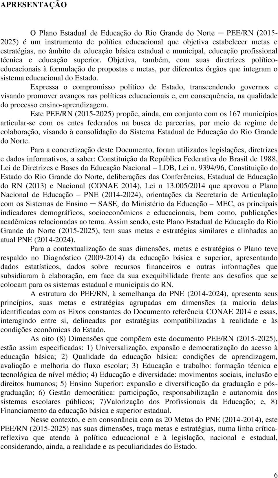 Objetiva, também, com suas diretrizes políticoeducacionais à formulação de propostas e metas, por diferentes órgãos que integram o sistema educacional do Estado.