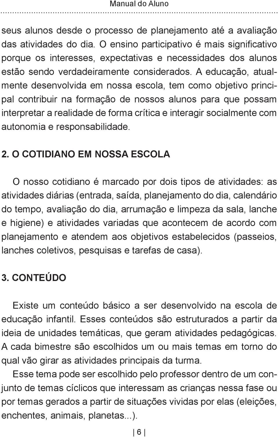 A educação, atualmente desenvolvida em nossa escola, tem como objetivo principal contribuir na formação de nossos alunos para que possam interpretar a realidade de forma crítica e interagir