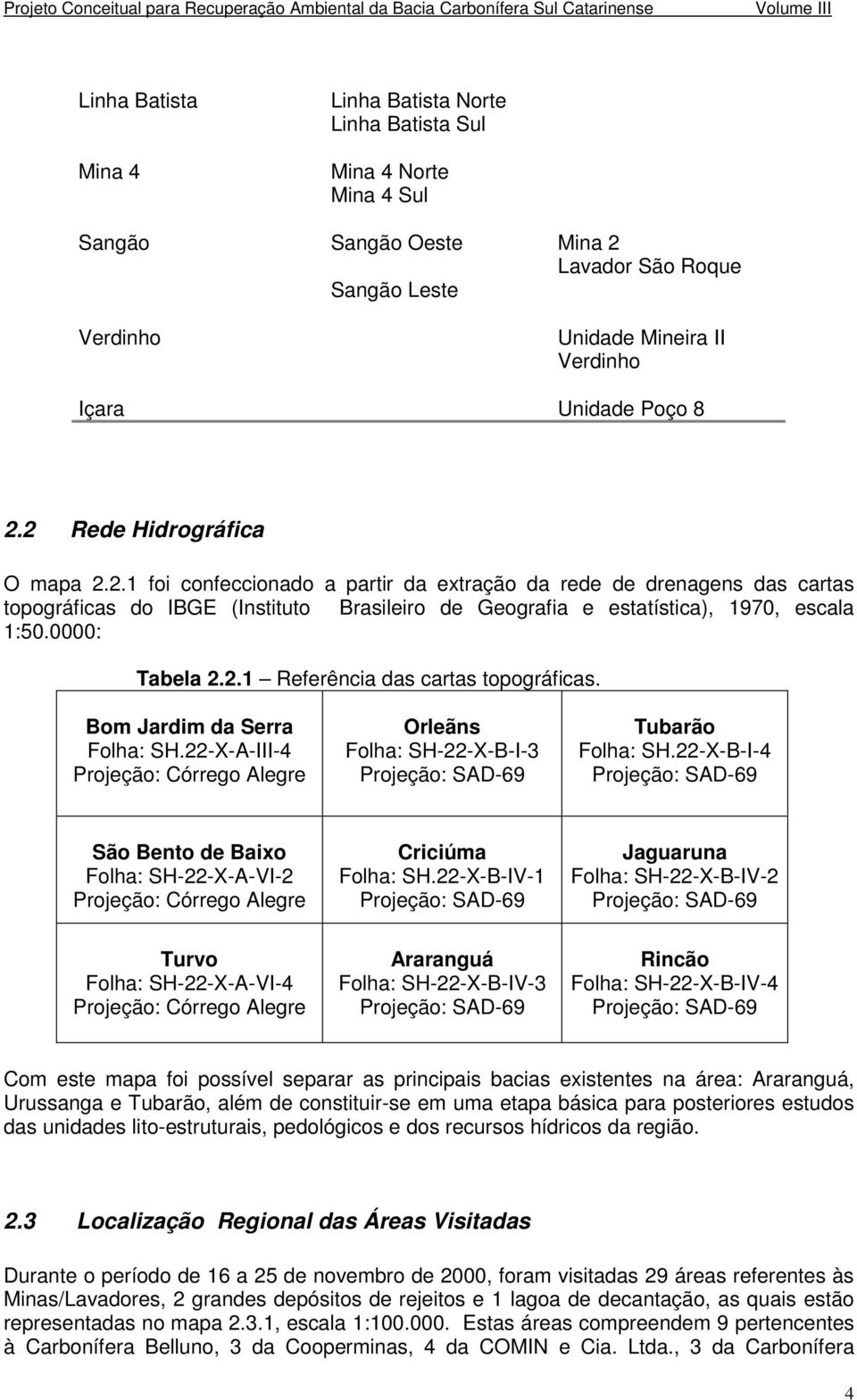 0000: Tabela 2.2.1 Referência das cartas topográficas. Bom Jardim da Serra Folha: SH.22-X-A-III-4 Projeção: Córrego Alegre Orleãns Folha: SH-22-X-B-I-3 Projeção: SAD-69 Tubarão Folha: SH.