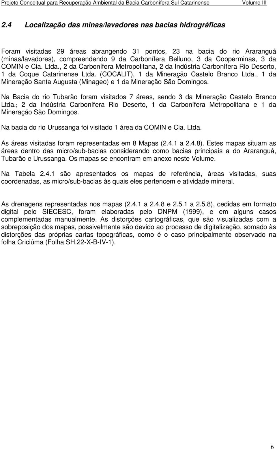 , 1 da Mineração Santa Augusta (Minageo) e 1 da Mineração São Domingos. Na Bacia do rio Tubarão foram visitados 7 áreas, sendo 3 da Mineração Castelo Branco Ltda.