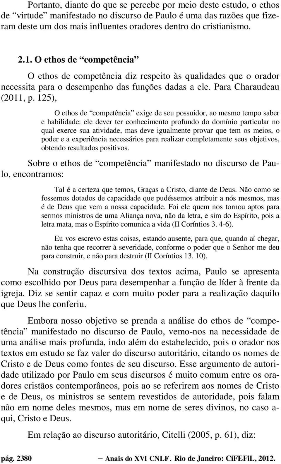 125), O ethos de competência exige de seu possuidor, ao mesmo tempo saber e habilidade: ele dever ter conhecimento profundo do domínio particular no qual exerce sua atividade, mas deve igualmente