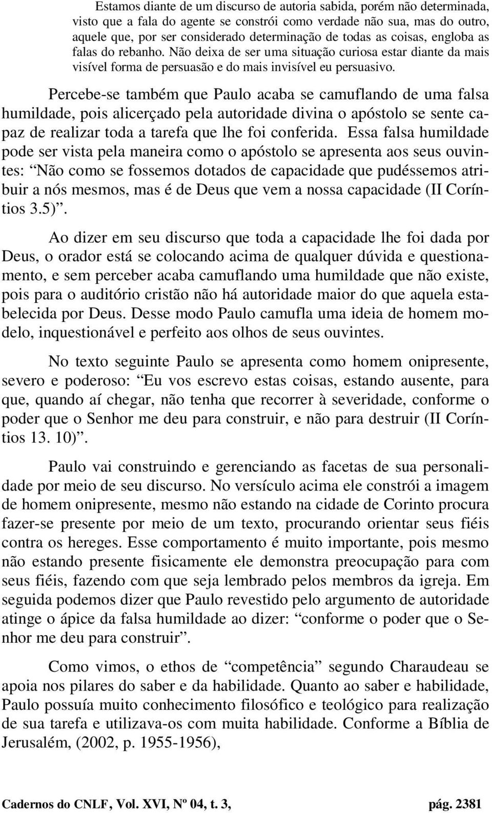 Percebe-se também que Paulo acaba se camuflando de uma falsa humildade, pois alicerçado pela autoridade divina o apóstolo se sente capaz de realizar toda a tarefa que lhe foi conferida.