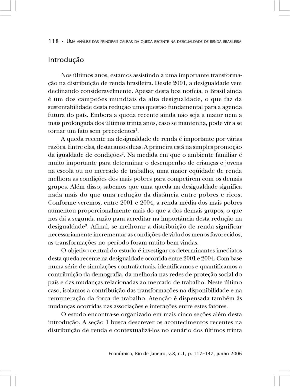 Apesar desta boa notícia, o Brasil ainda é um dos campeões mundiais da alta desigualdade, o que faz da sustentabilidade desta redução uma questão fundamental para a agenda futura do país.