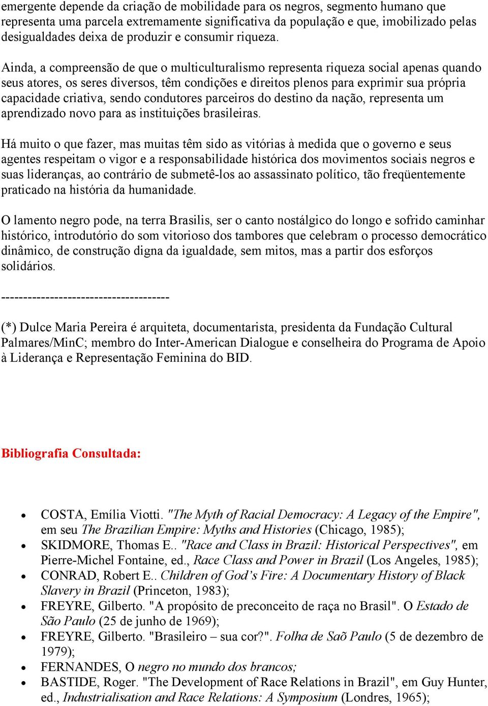 Ainda, a compreensão de que o multiculturalismo representa riqueza social apenas quando seus atores, os seres diversos, têm condições e direitos plenos para exprimir sua própria capacidade criativa,