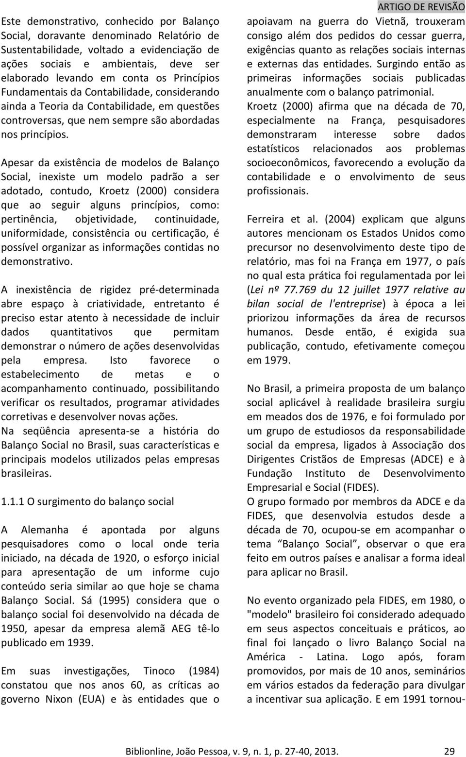 Apesar da existência de modelos de Balanço Social, inexiste um modelo padrão a ser adotado, contudo, Kroetz (2000) considera que ao seguir alguns princípios, como: pertinência, objetividade,