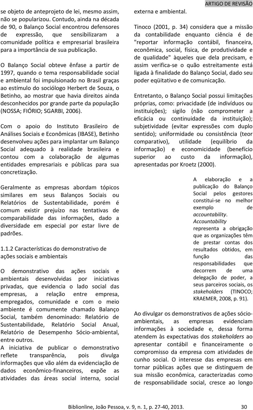 O Balanço Social obteve ênfase a partir de 1997, quando o tema responsabilidade social e ambiental foi impulsionado no Brasil graças ao estímulo do sociólogo Herbert de Souza, o Betinho, ao mostrar