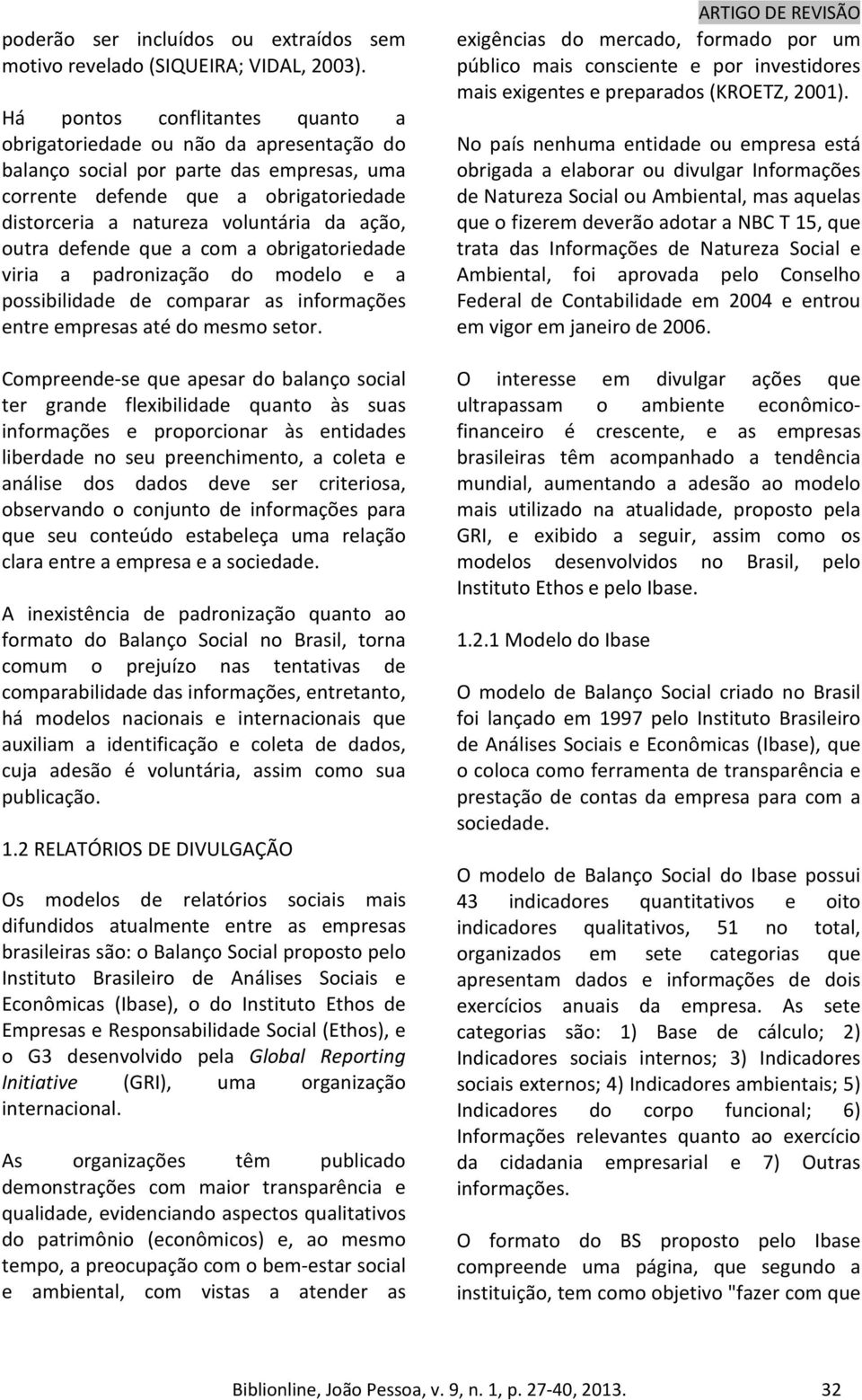 outra defende que a com a obrigatoriedade viria a padronização do modelo e a possibilidade de comparar as informações entre empresas até do mesmo setor.