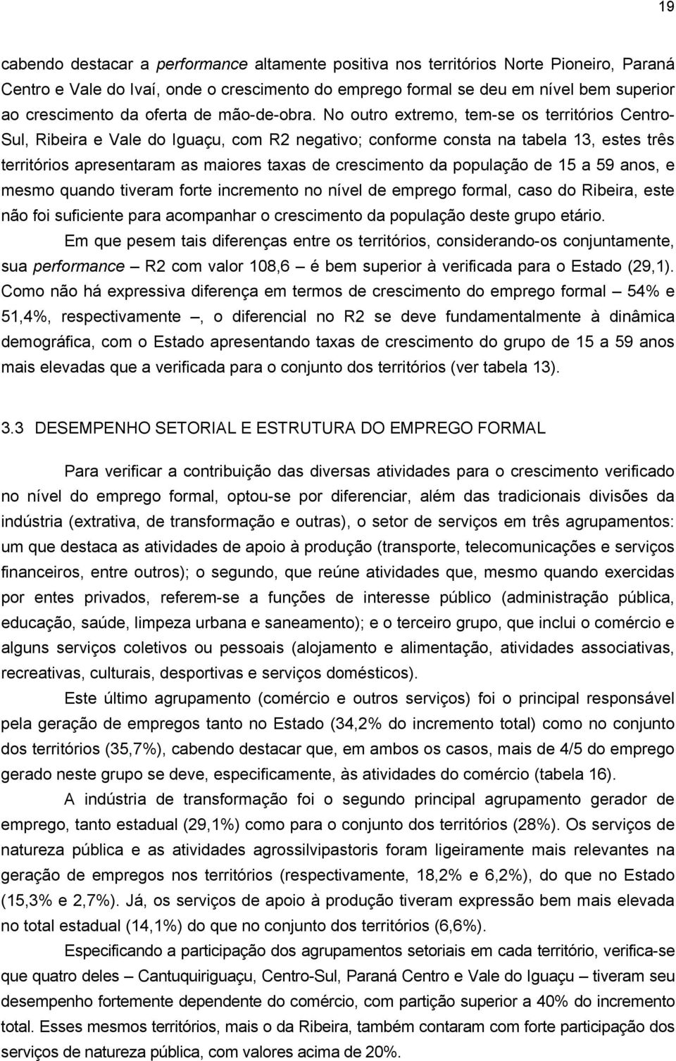 No outro extremo, tem-se os territórios Centro- Sul, Ribeira e Vale do Iguaçu, com R2 negativo; conforme consta na tabela 13, estes três territórios apresentaram as maiores taxas de crescimento da