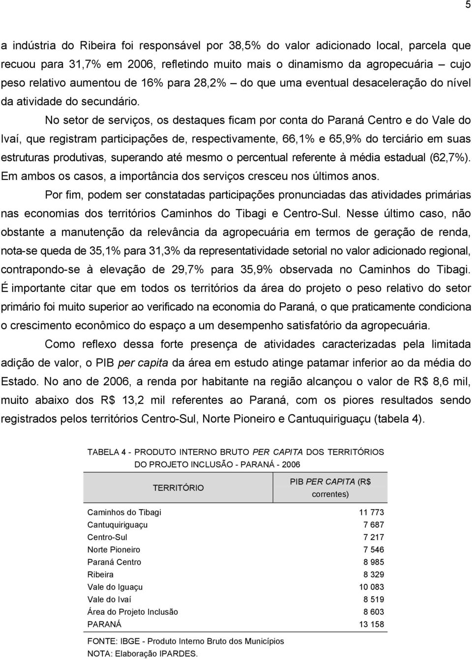 No setor de serviços, os destaques ficam por conta do Paraná Centro e do Vale do Ivaí, que registram participações de, respectivamente, 66,1% e 65,9% do terciário em suas estruturas produtivas,