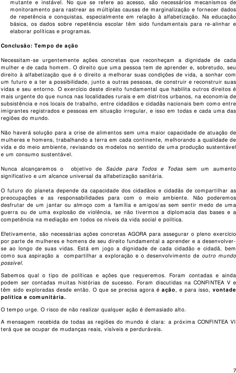 alfabetização. Na educação básica, os dados sobre repetência escolar têm sido fundamentais para re-alinhar e elaborar políticas e programas.