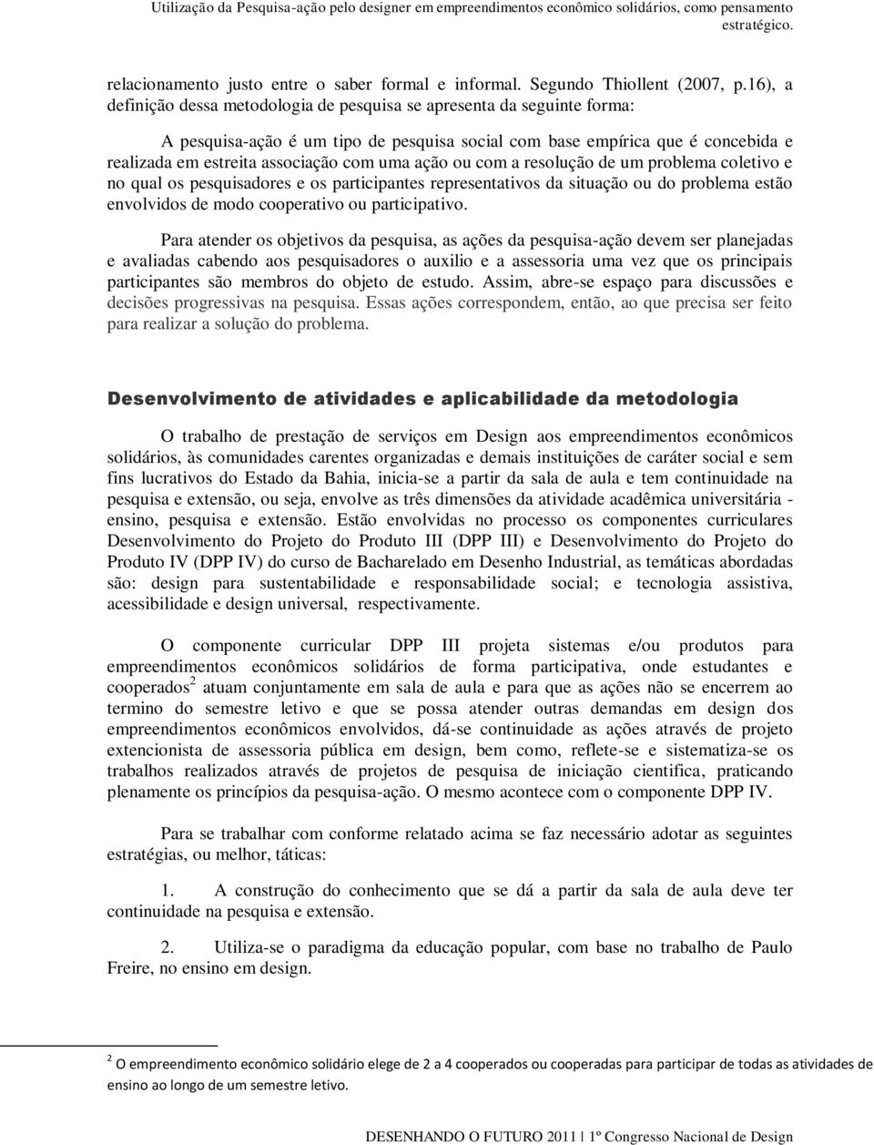 uma ação ou com a resolução de um problema coletivo e no qual os pesquisadores e os participantes representativos da situação ou do problema estão envolvidos de modo cooperativo ou participativo.