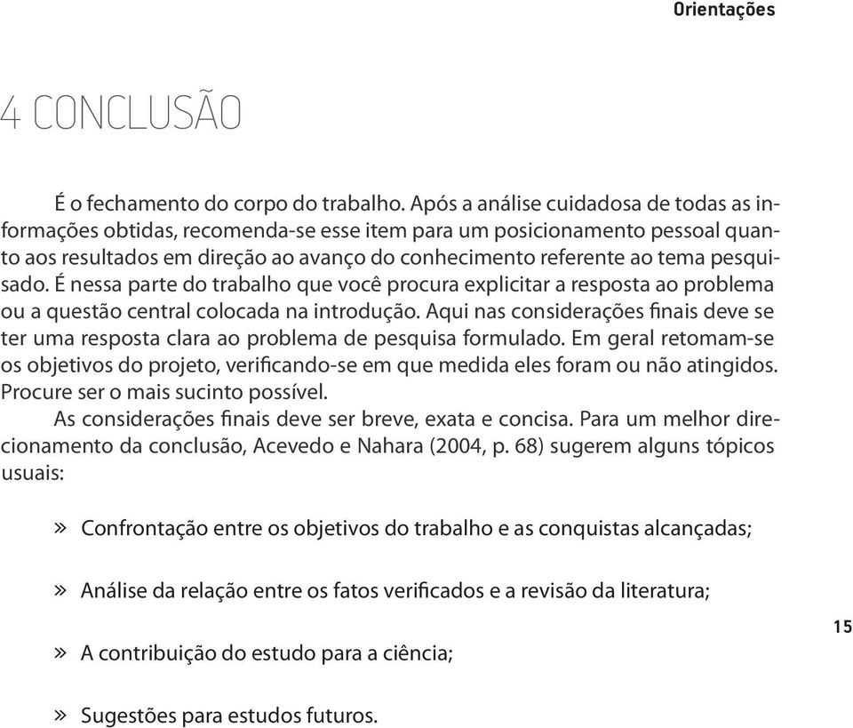 É nessa parte do trabalho que você procura explicitar a resposta ao problema ou a questão central colocada na introdução.