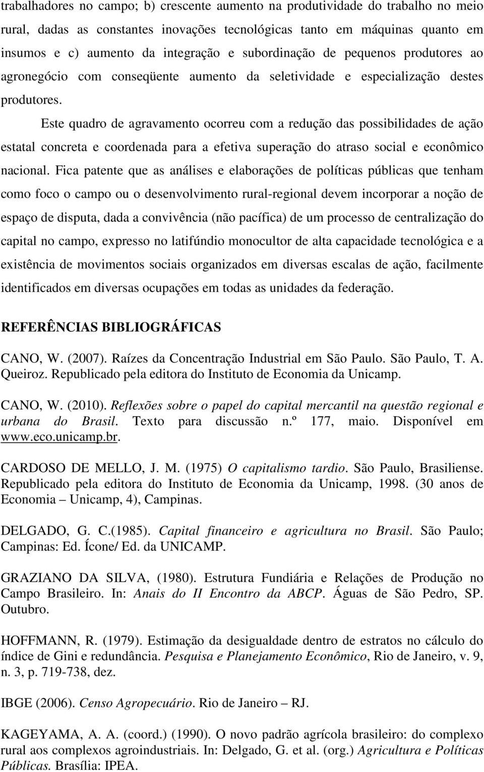 Este quadro de agravamento ocorreu com a redução das possibilidades de ação estatal concreta e coordenada para a efetiva superação do atraso social e econômico nacional.