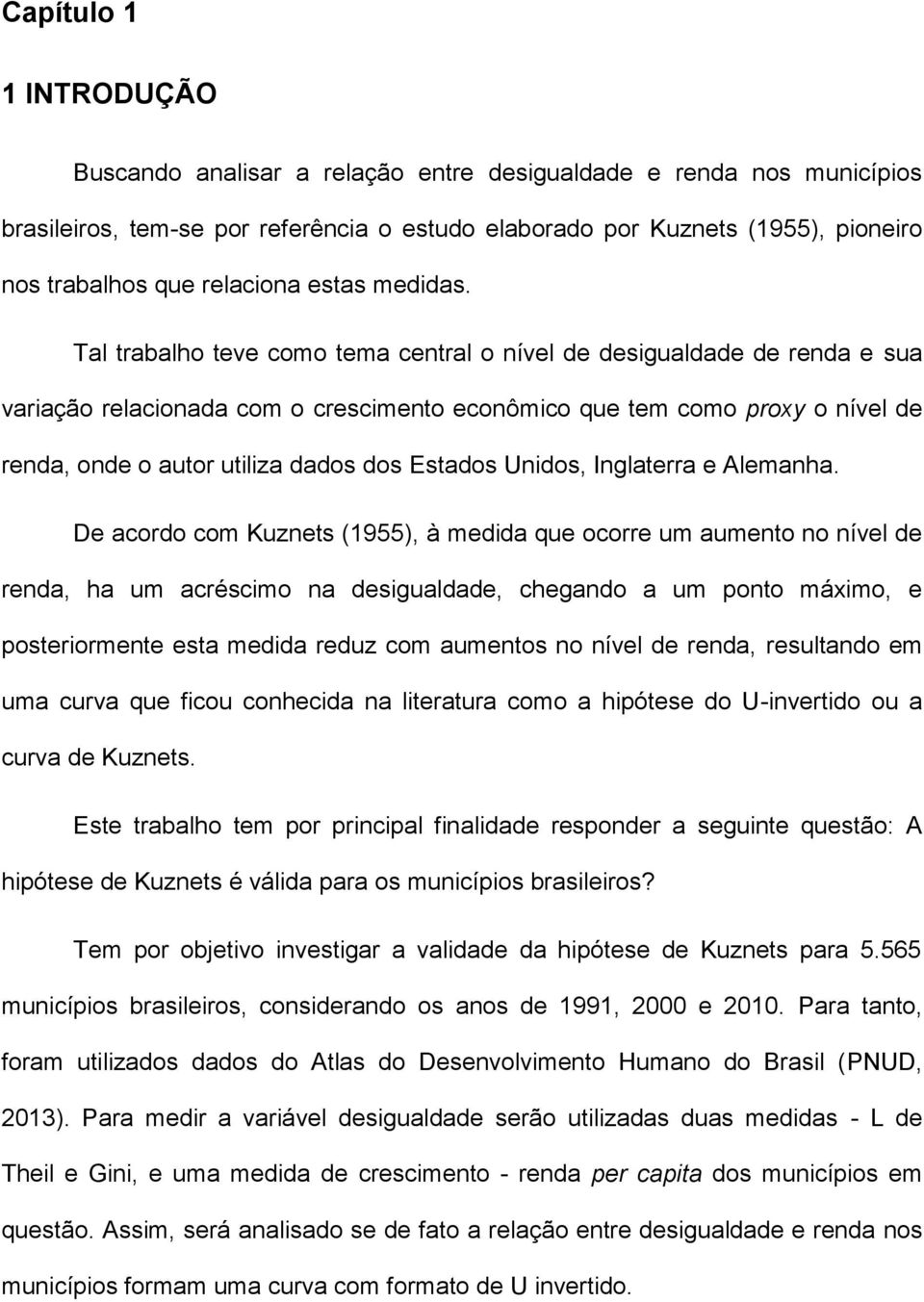 Tal trabalho teve como tema central o nível de desigualdade de renda e sua variação relacionada com o crescimento econômico que tem como proxy o nível de renda, onde o autor utiliza dados dos Estados