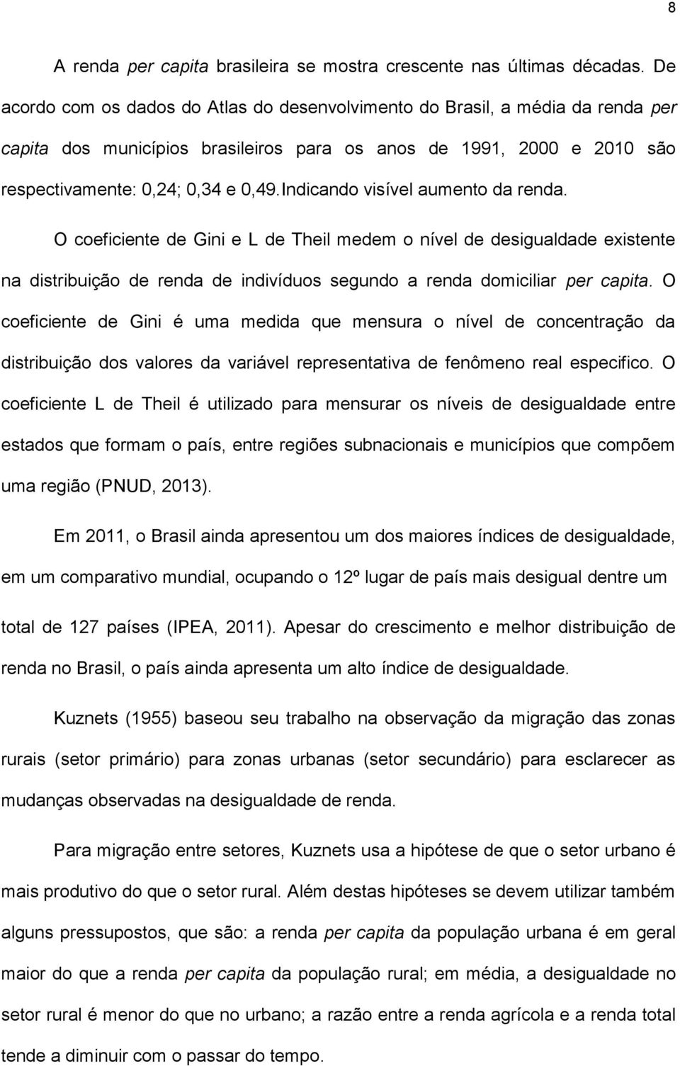 Indicando visível aumento da renda. O coeficiente de Gini e L de Theil medem o nível de desigualdade existente na distribuição de renda de indivíduos segundo a renda domiciliar per capita.