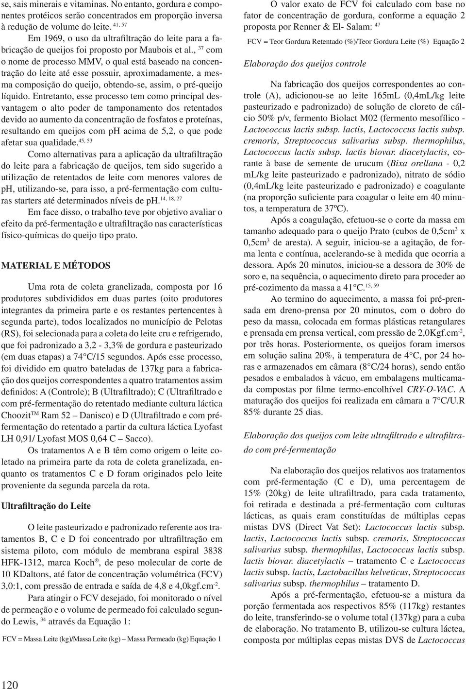 , 37 com o nome de processo MMV, o qual está baseado na concentração do leite até esse possuir, aproximadamente, a mesma composição do queijo, obtendo-se, assim, o pré-queijo líquido.