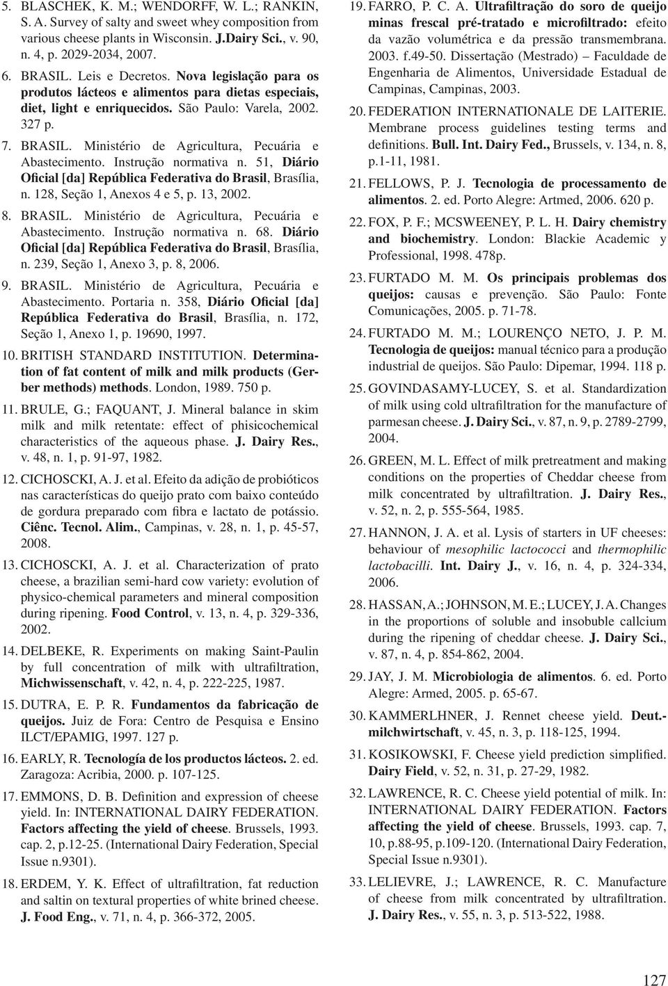 Ministério de Agricultura, Pecuária e Abastecimento. Instrução normativa n. 51, Diário Oficial [da] República Federativa do Brasil, Brasília, n. 128, Seção 1, Anexos 4 e 5, p. 13, 2002. 8. BRASIL.