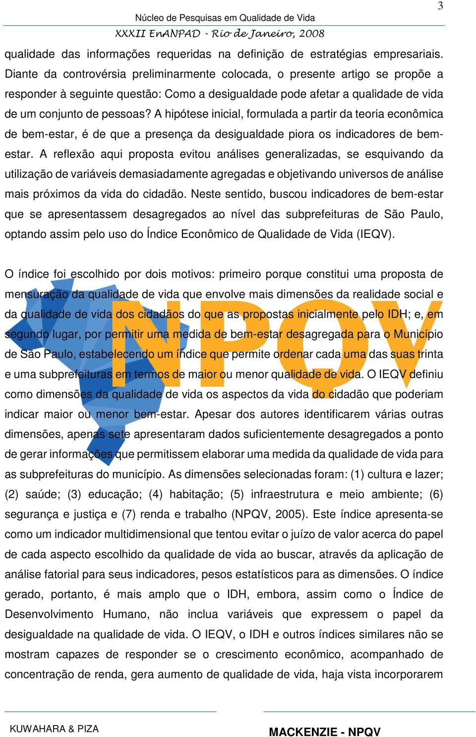 A hipótese inicial, formulada a partir da teoria econômica de bem-estar, é de que a presença da desigualdade piora os indicadores de bemestar.