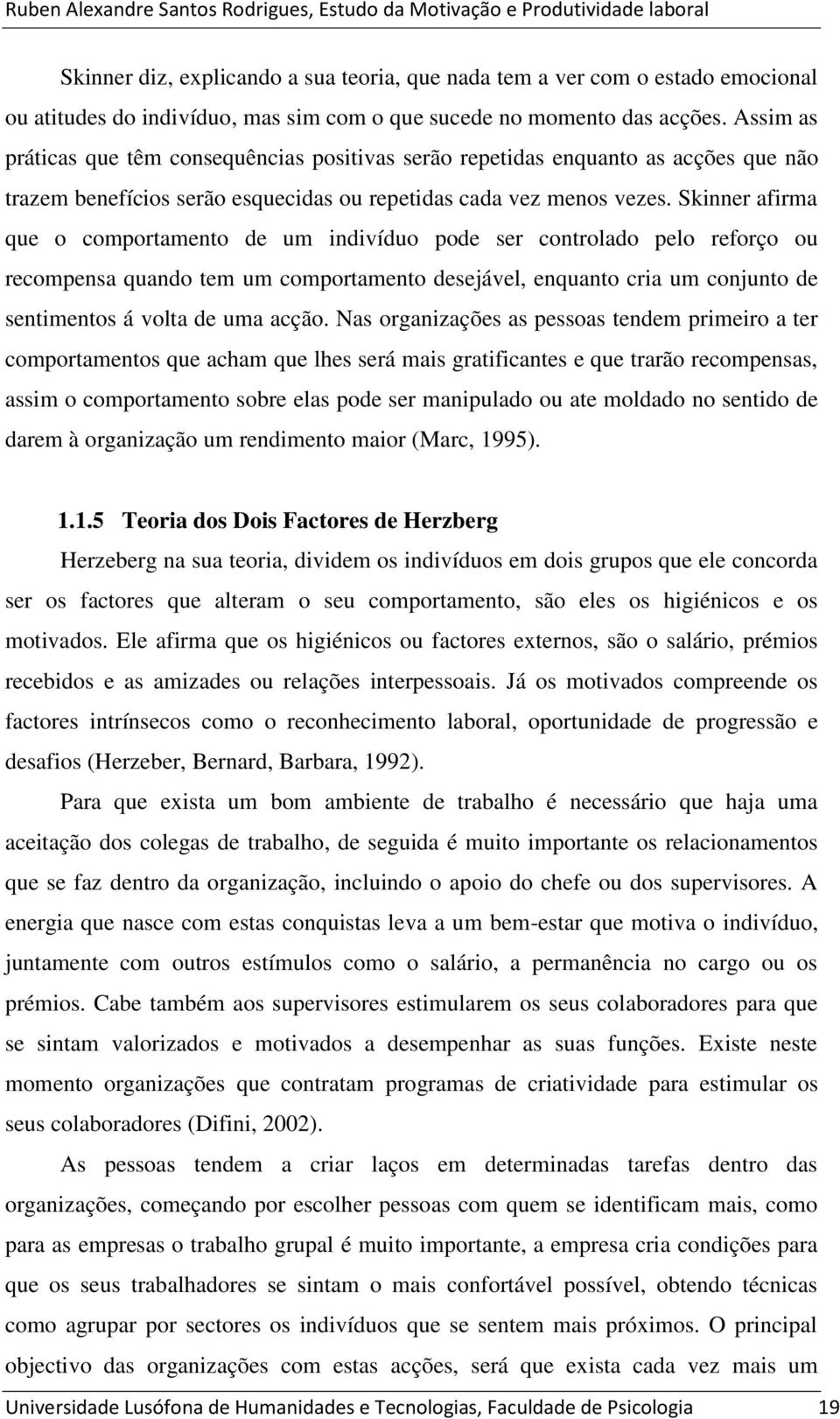 Skinner afirma que o comportamento de um indivíduo pode ser controlado pelo reforço ou recompensa quando tem um comportamento desejável, enquanto cria um conjunto de sentimentos á volta de uma acção.