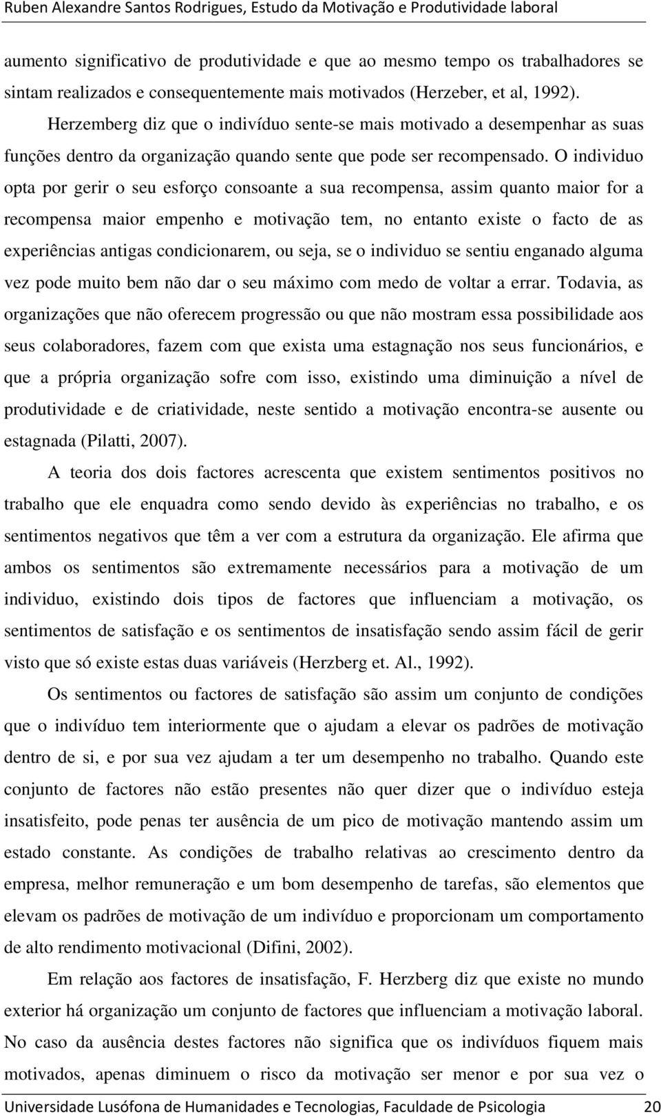 O individuo opta por gerir o seu esforço consoante a sua recompensa, assim quanto maior for a recompensa maior empenho e motivação tem, no entanto existe o facto de as experiências antigas