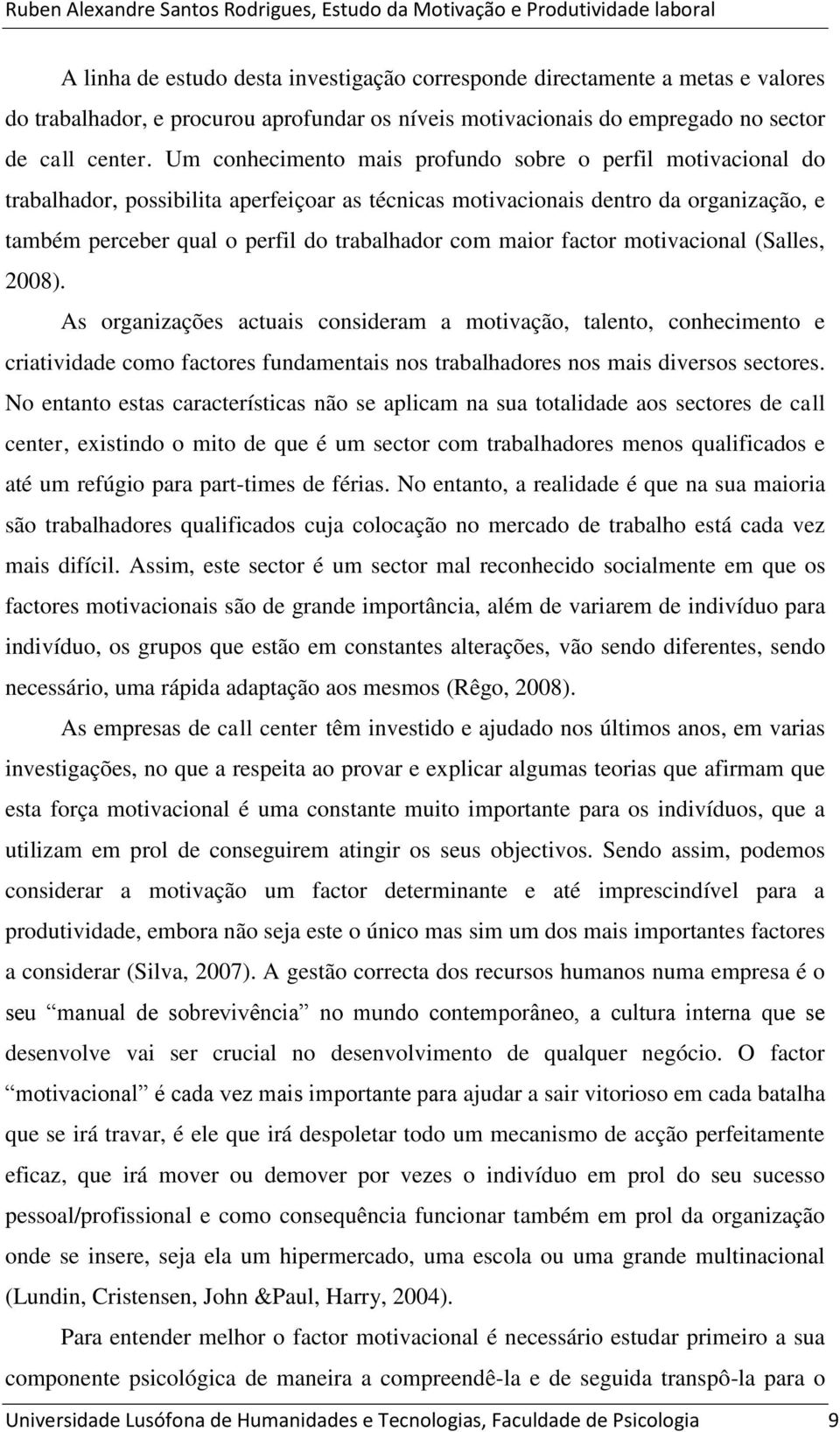 maior factor motivacional (Salles, 2008). As organizações actuais consideram a motivação, talento, conhecimento e criatividade como factores fundamentais nos trabalhadores nos mais diversos sectores.