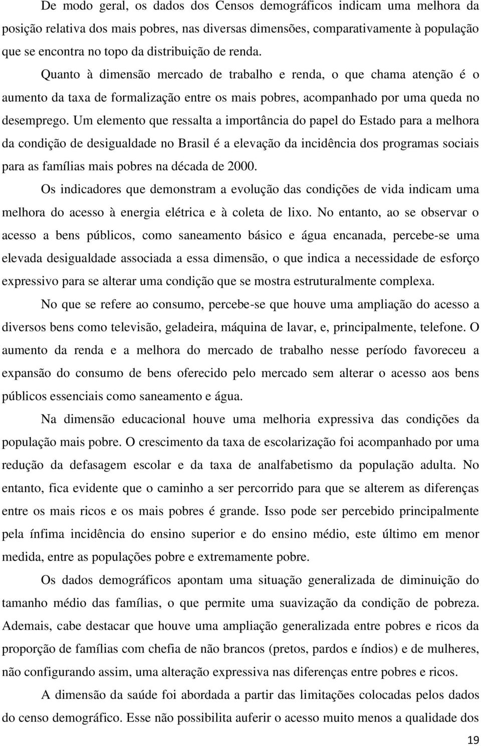 Um elemento que ressalta a importância do papel do Estado para a melhora da condição de desigualdade no Brasil é a elevação da incidência dos programas sociais para as famílias mais pobres na década