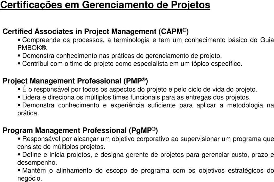 Project Management Professional (PMP ) É o responsável por todos os aspectos do projeto e pelo ciclo de vida do projeto. Lidera e direciona os múltiplos times funcionais para as entregas dos projetos.