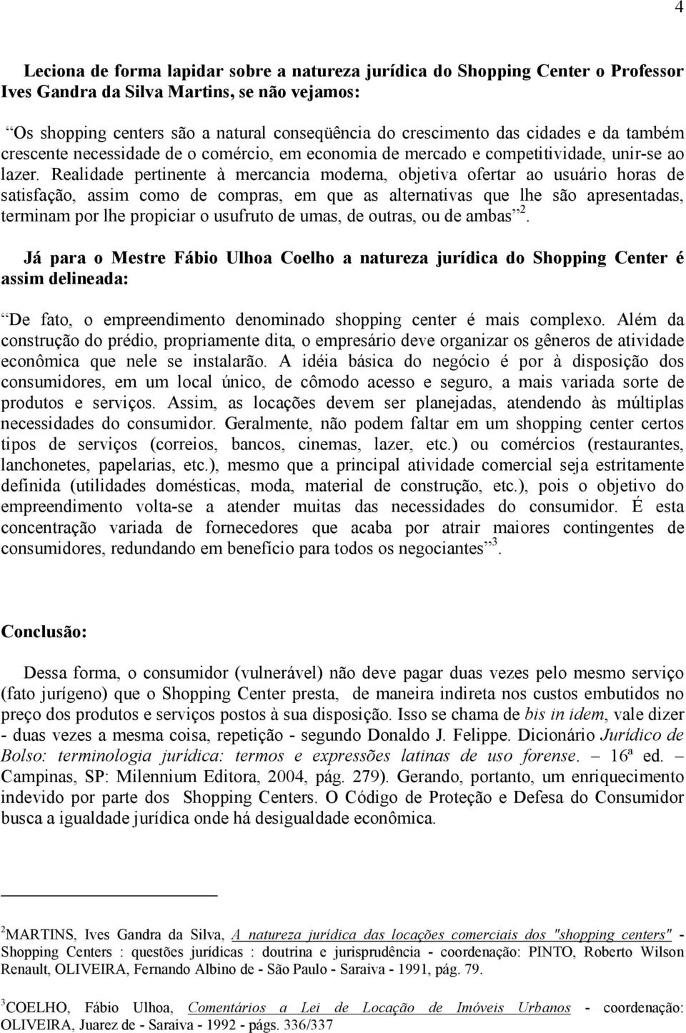 Realidade pertinente à mercancia moderna, objetiva ofertar ao usuário horas de satisfação, assim como de compras, em que as alternativas que lhe são apresentadas, terminam por lhe propiciar o