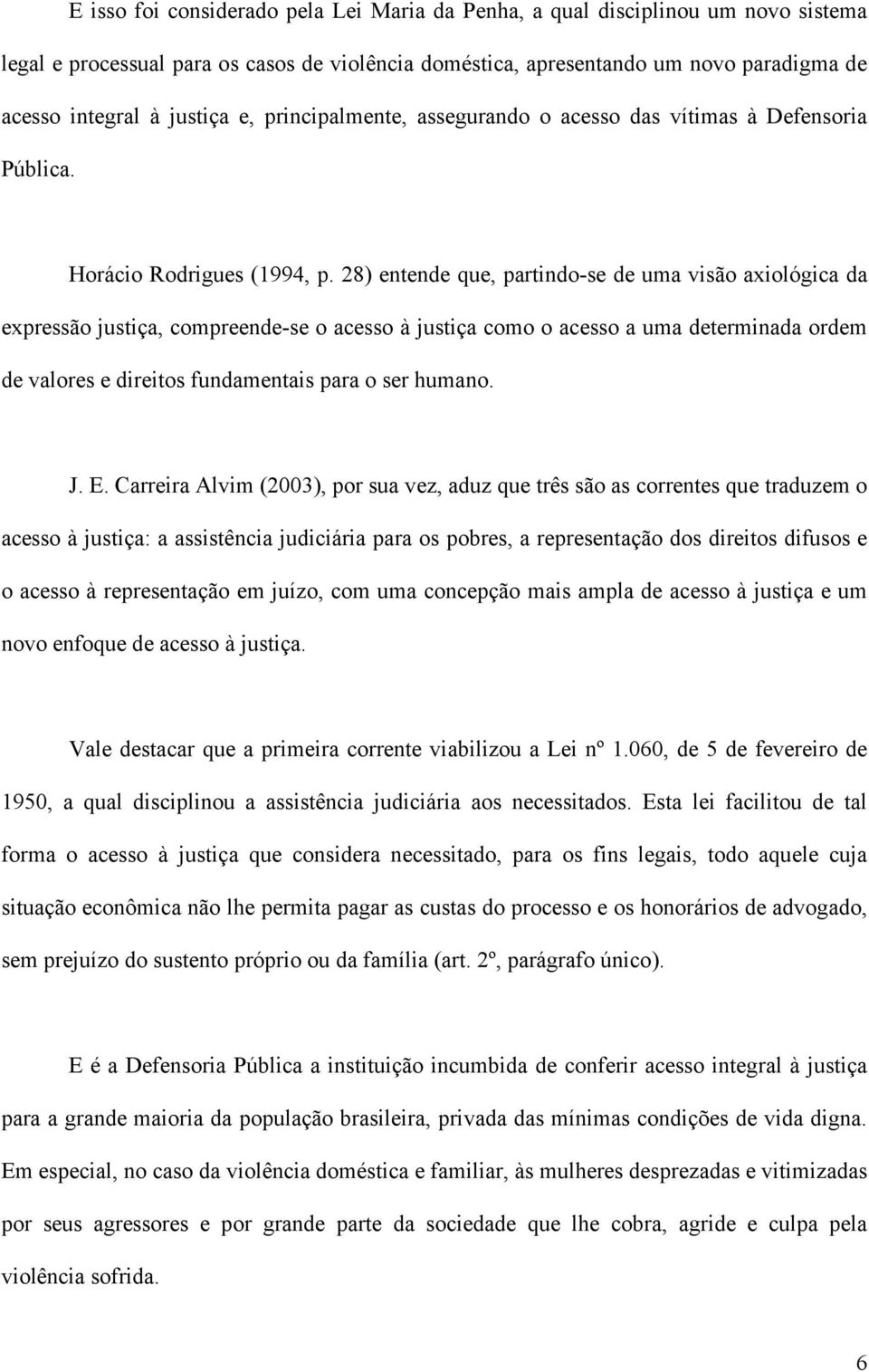 28) entende que, partindo-se de uma visão axiológica da expressão justiça, compreende-se o acesso à justiça como o acesso a uma determinada ordem de valores e direitos fundamentais para o ser humano.