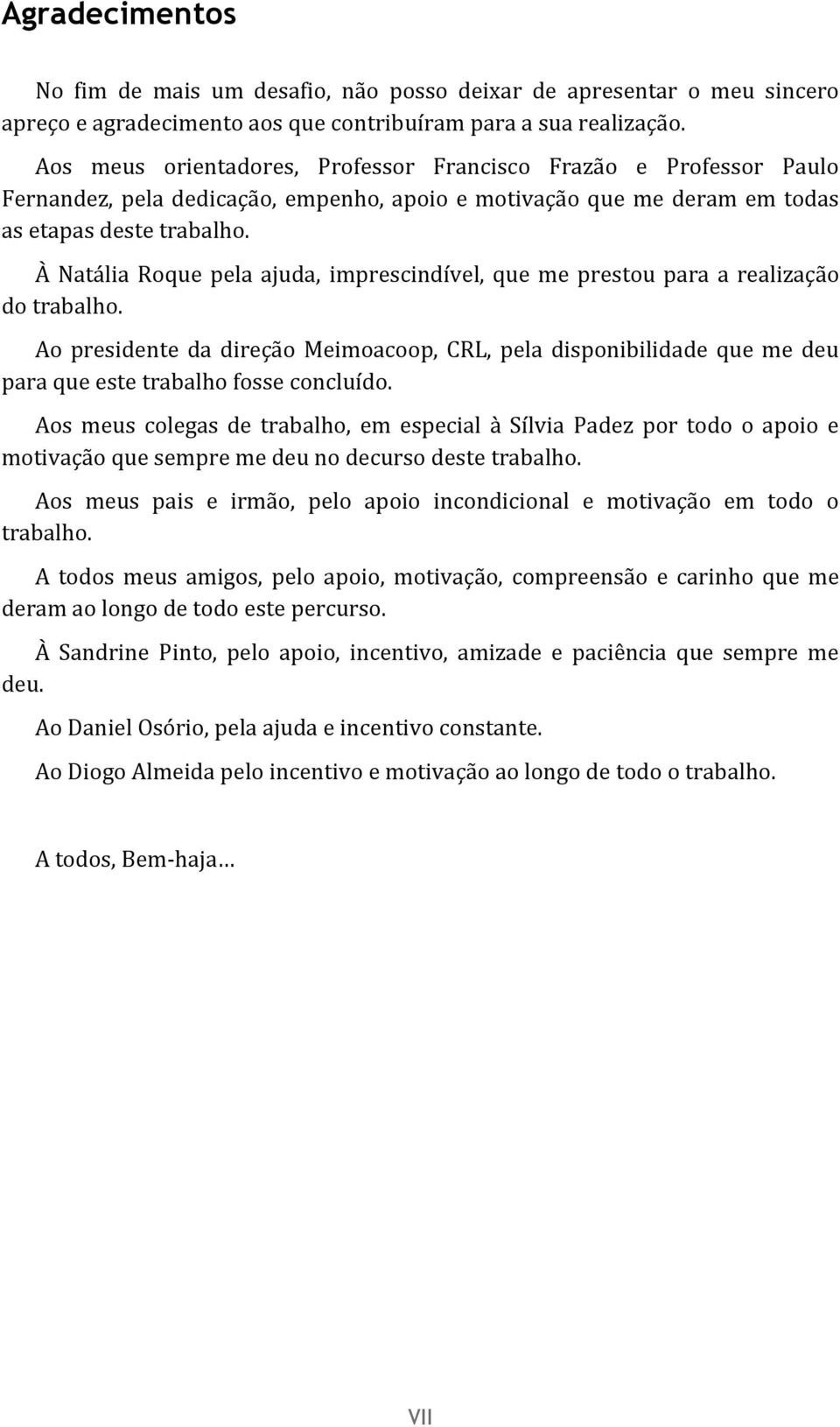 À Natália Roque pela ajuda, imprescindível, que me prestou para a realização do trabalho.