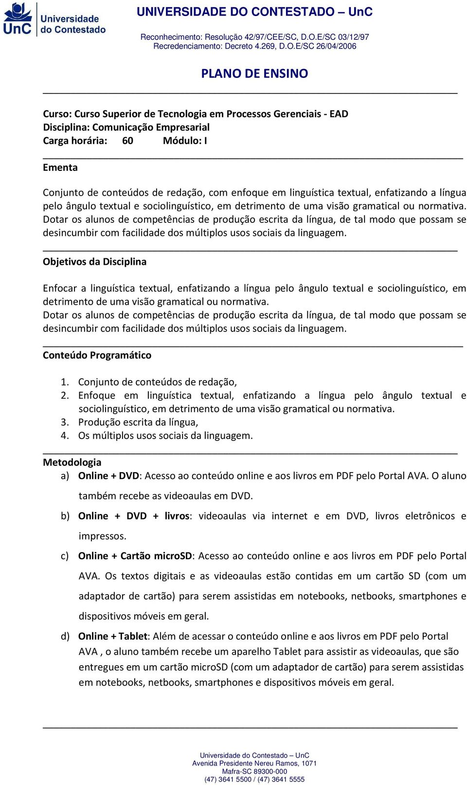 Dotar os alunos de competências de produção escrita da língua, de tal modo que possam se desincumbir com facilidade dos múltiplos usos sociais da linguagem.