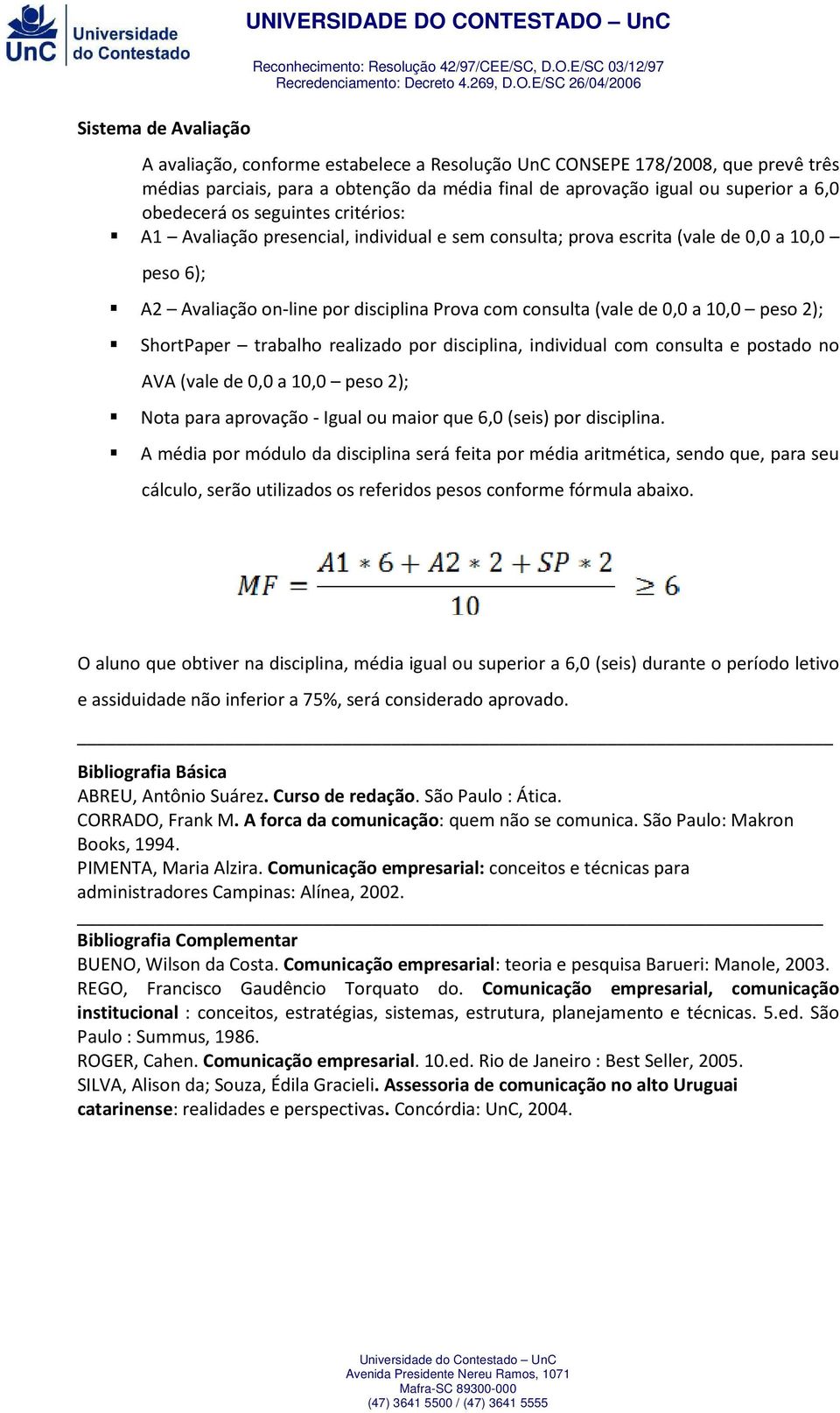 2); ShortPaper trabalho realizado por disciplina, individual com consulta e postado no AVA (vale de 0,0 a 10,0 peso 2); Nota para aprovação - Igual ou maior que 6,0 (seis) por disciplina.