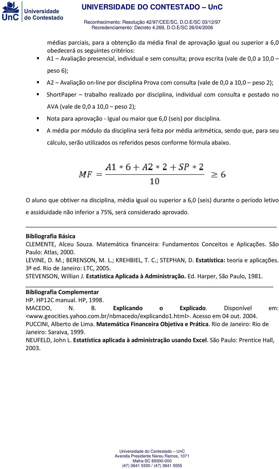 10,0 peso 2); Nota para aprovação - Igual ou maior que 6,0 (seis) por disciplina.